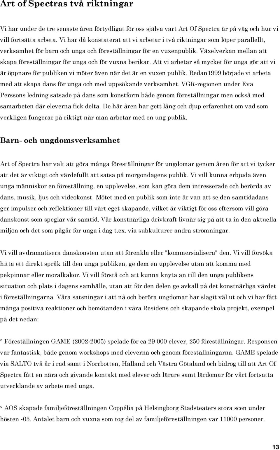Växelverkan mellan att skapa föreställningar för unga och för vuxna berikar. Att vi arbetar så mycket för unga gör att vi är öppnare för publiken vi möter även när det är en vuxen publik.