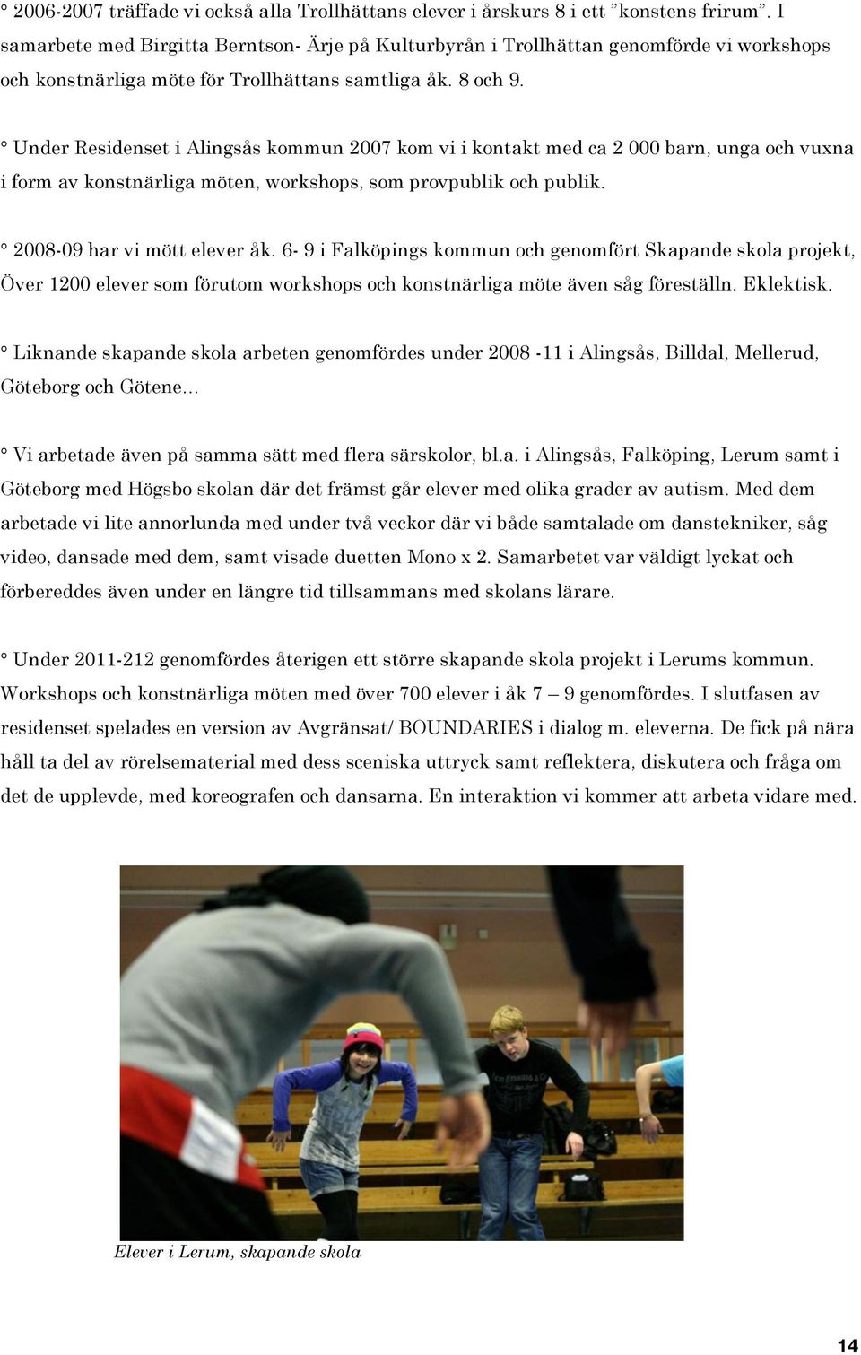 Under Residenset i Alingsås kommun 2007 kom vi i kontakt med ca 2 000 barn, unga och vuxna i form av konstnärliga möten, workshops, som provpublik och publik. 2008-09 har vi mött elever åk.