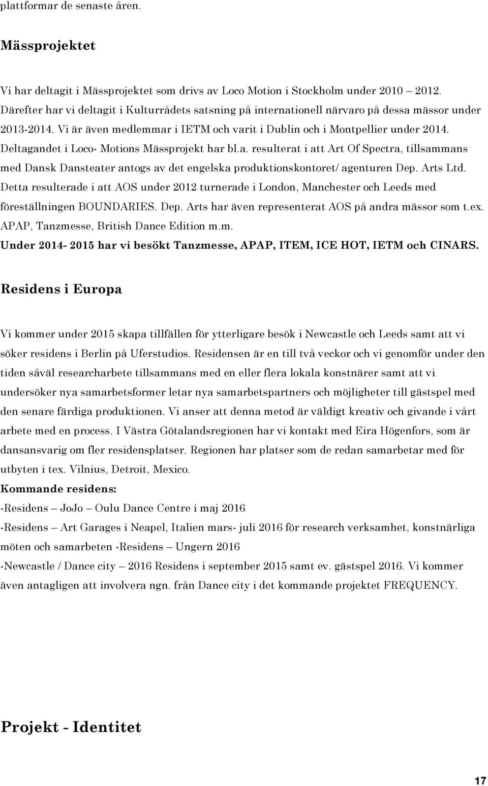 Deltagandet i Loco- Motions Mässprojekt har bl.a. resulterat i att Art Of Spectra, tillsammans med Dansk Dansteater antogs av det engelska produktionskontoret/ agenturen Dep. Arts Ltd.