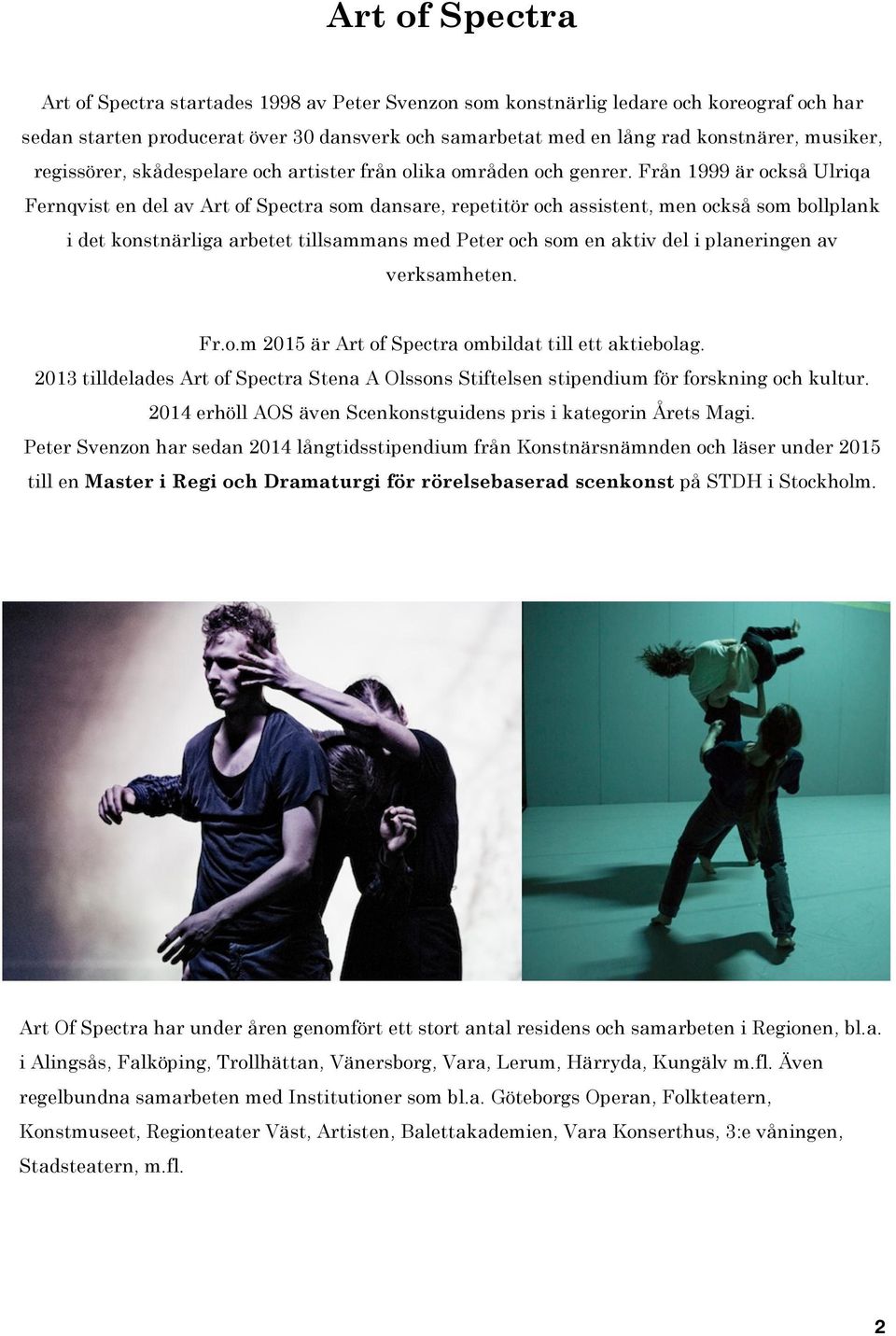 Från 1999 är också Ulriqa Fernqvist en del av Art of Spectra som dansare, repetitör och assistent, men också som bollplank i det konstnärliga arbetet tillsammans med Peter och som en aktiv del i