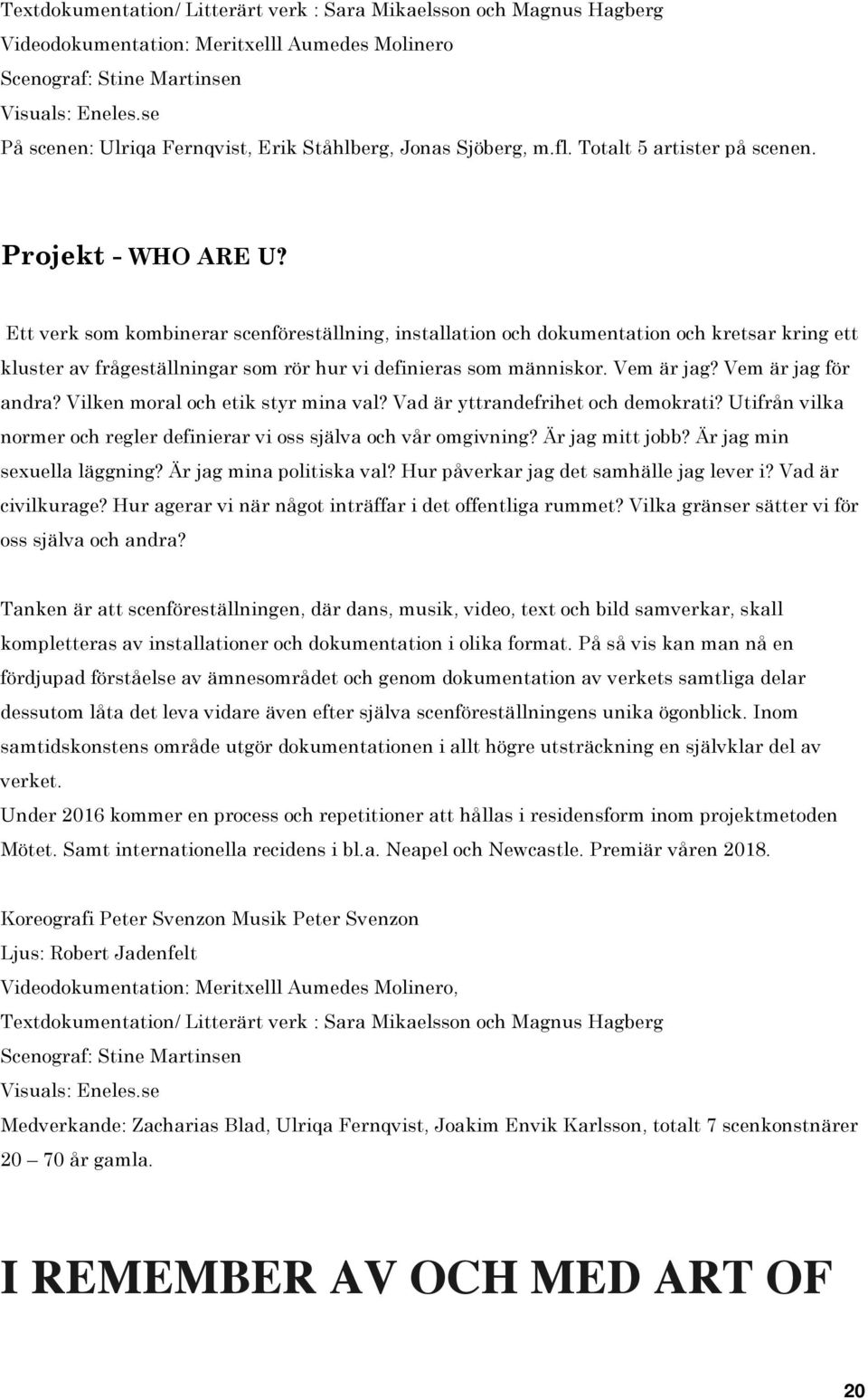 Ett verk som kombinerar scenföreställning, installation och dokumentation och kretsar kring ett kluster av frågeställningar som rör hur vi definieras som människor. Vem är jag? Vem är jag för andra?