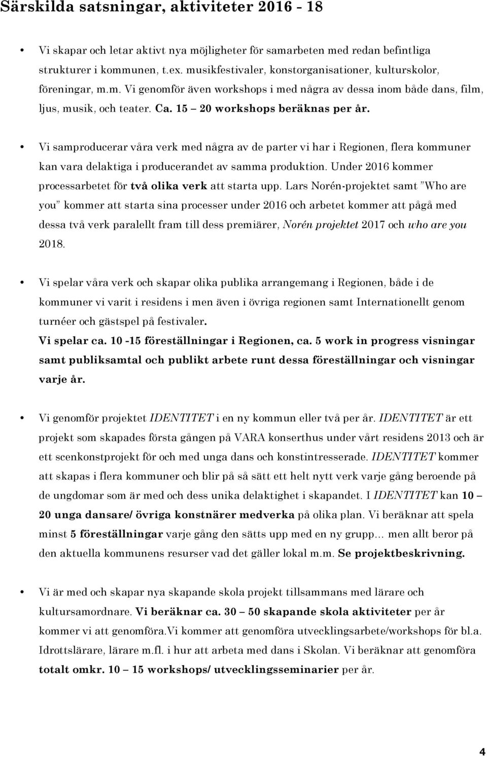 Vi samproducerar våra verk med några av de parter vi har i Regionen, flera kommuner kan vara delaktiga i producerandet av samma produktion.