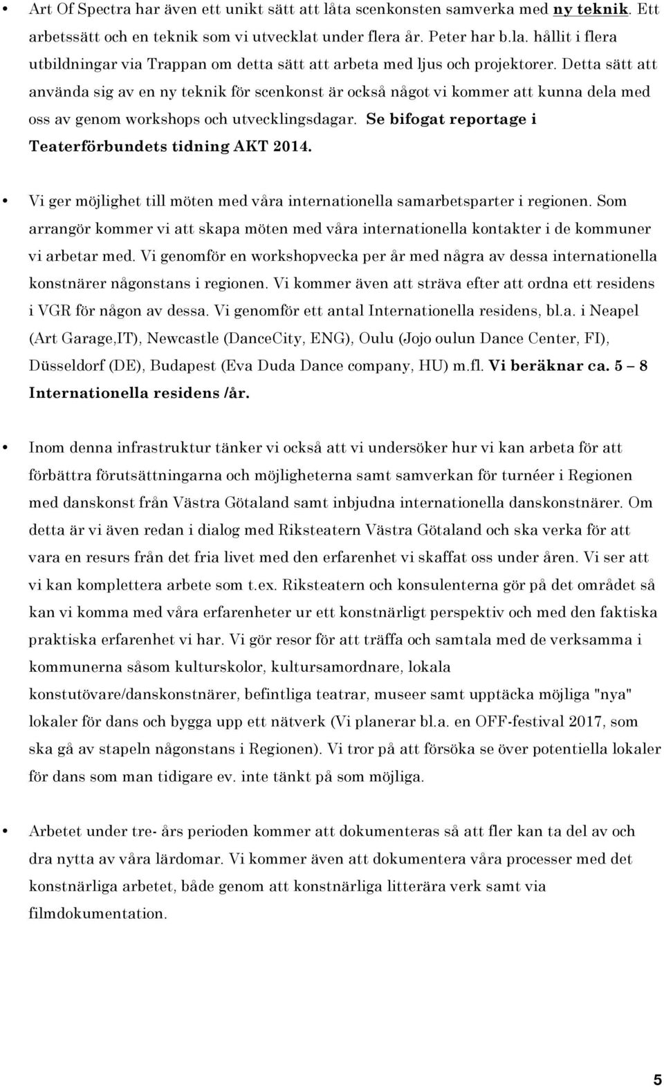 Detta sätt att använda sig av en ny teknik för scenkonst är också något vi kommer att kunna dela med oss av genom workshops och utvecklingsdagar.