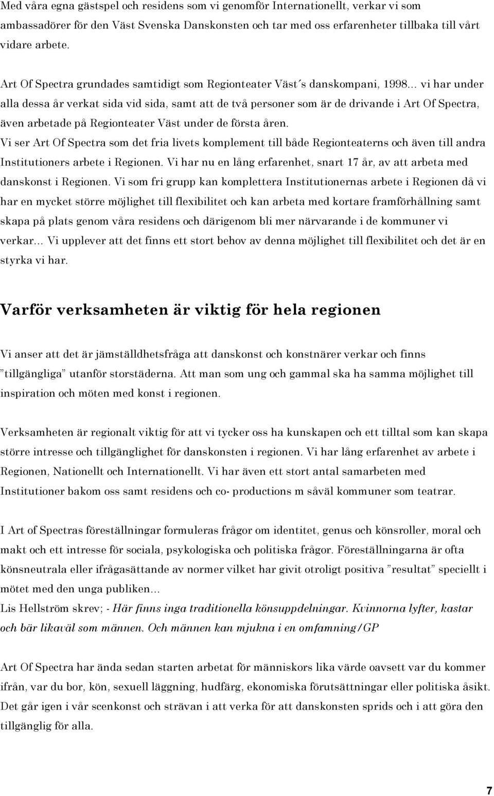 arbetade på Regionteater Väst under de första åren. Vi ser Art Of Spectra som det fria livets komplement till både Regionteaterns och även till andra Institutioners arbete i Regionen.