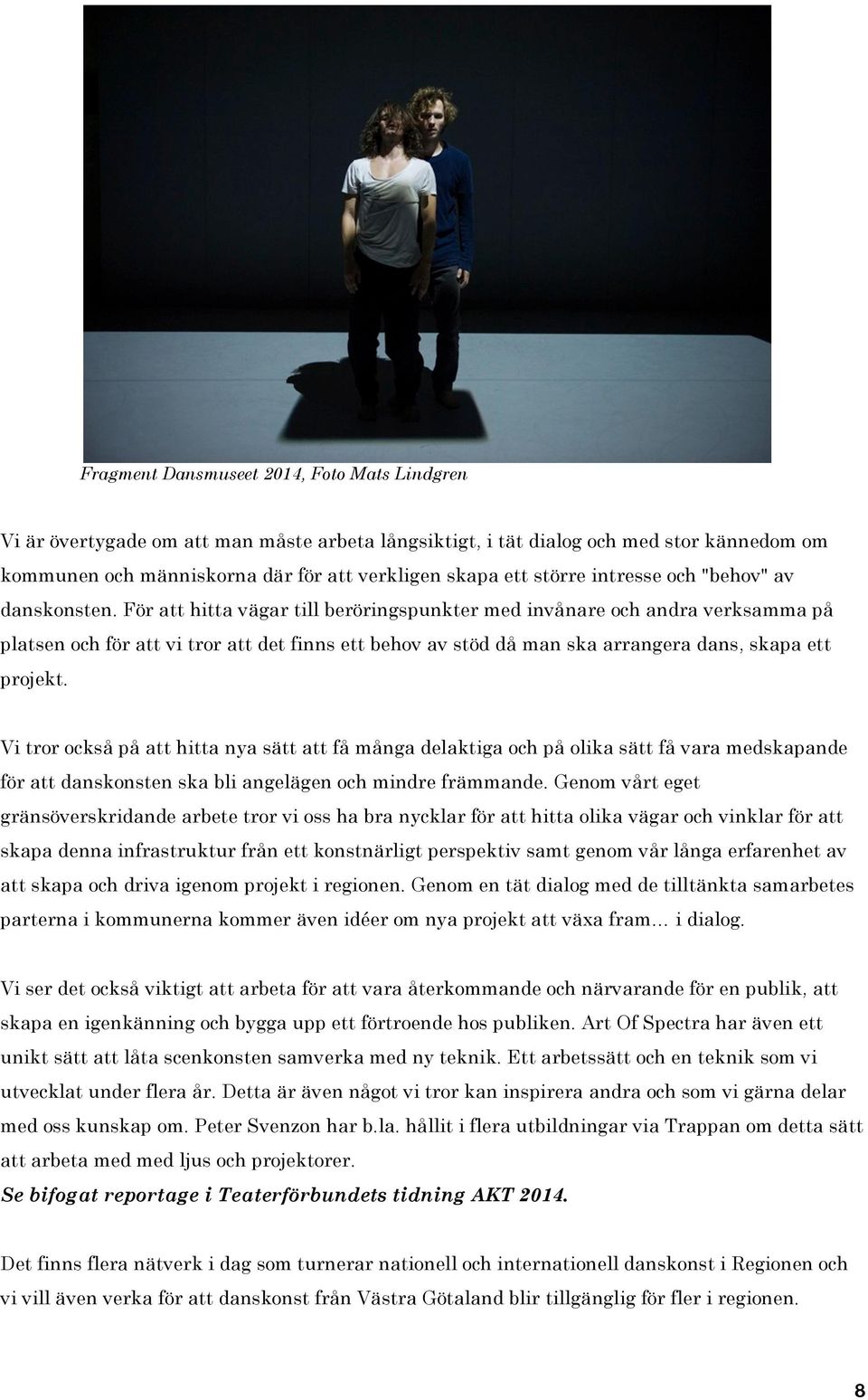 För att hitta vägar till beröringspunkter med invånare och andra verksamma på platsen och för att vi tror att det finns ett behov av stöd då man ska arrangera dans, skapa ett projekt.