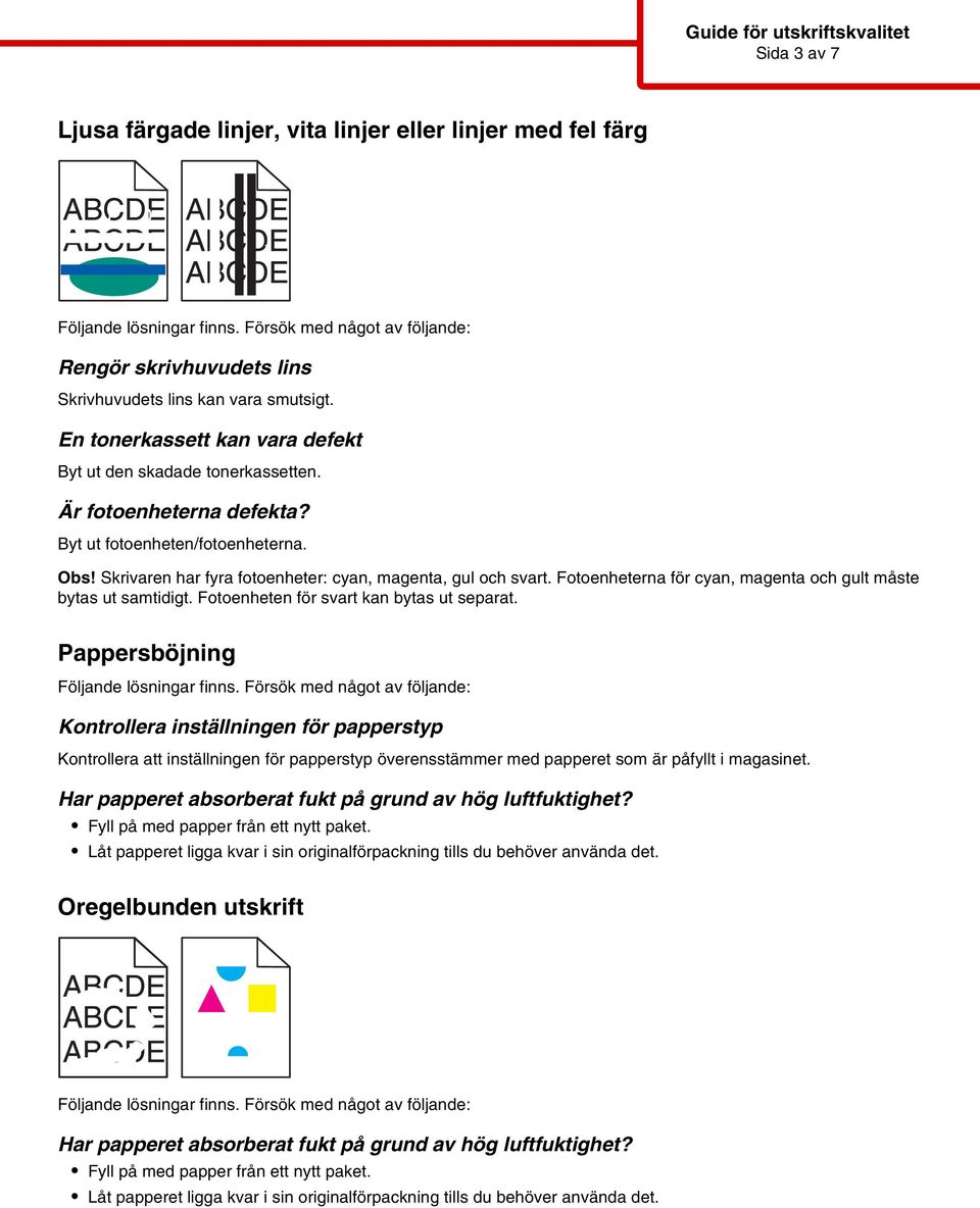 Fotoenheten för svart kan bytas ut separat. Pappersböjning Har papperet absorberat fukt på grund av hög luftfuktighet? Fyll på med papper från ett nytt paket.