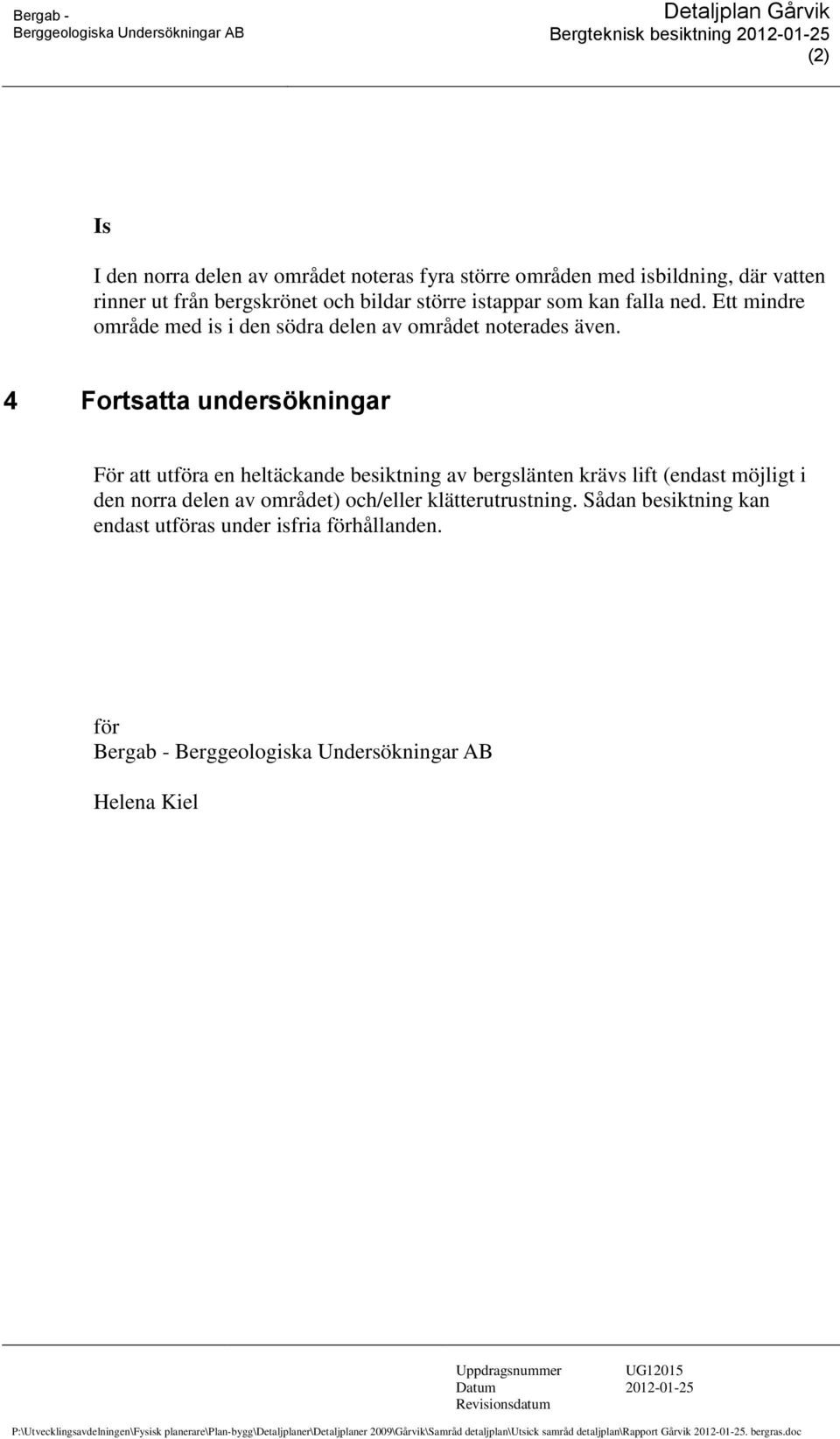 4 Fortsatta undersökningar För att utföra en heltäckande besiktning av bergslänten krävs lift (endast möjligt i den norra delen av området) och/eller klätterutrustning.