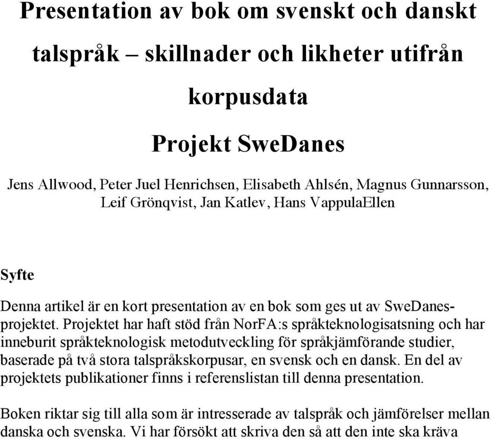 Projektet har haft stöd från NorFA:s språkteknologisatsning och har inneburit språkteknologisk metodutveckling för språkjämförande studier, baserade på två stora talspråkskorpusar, en svensk