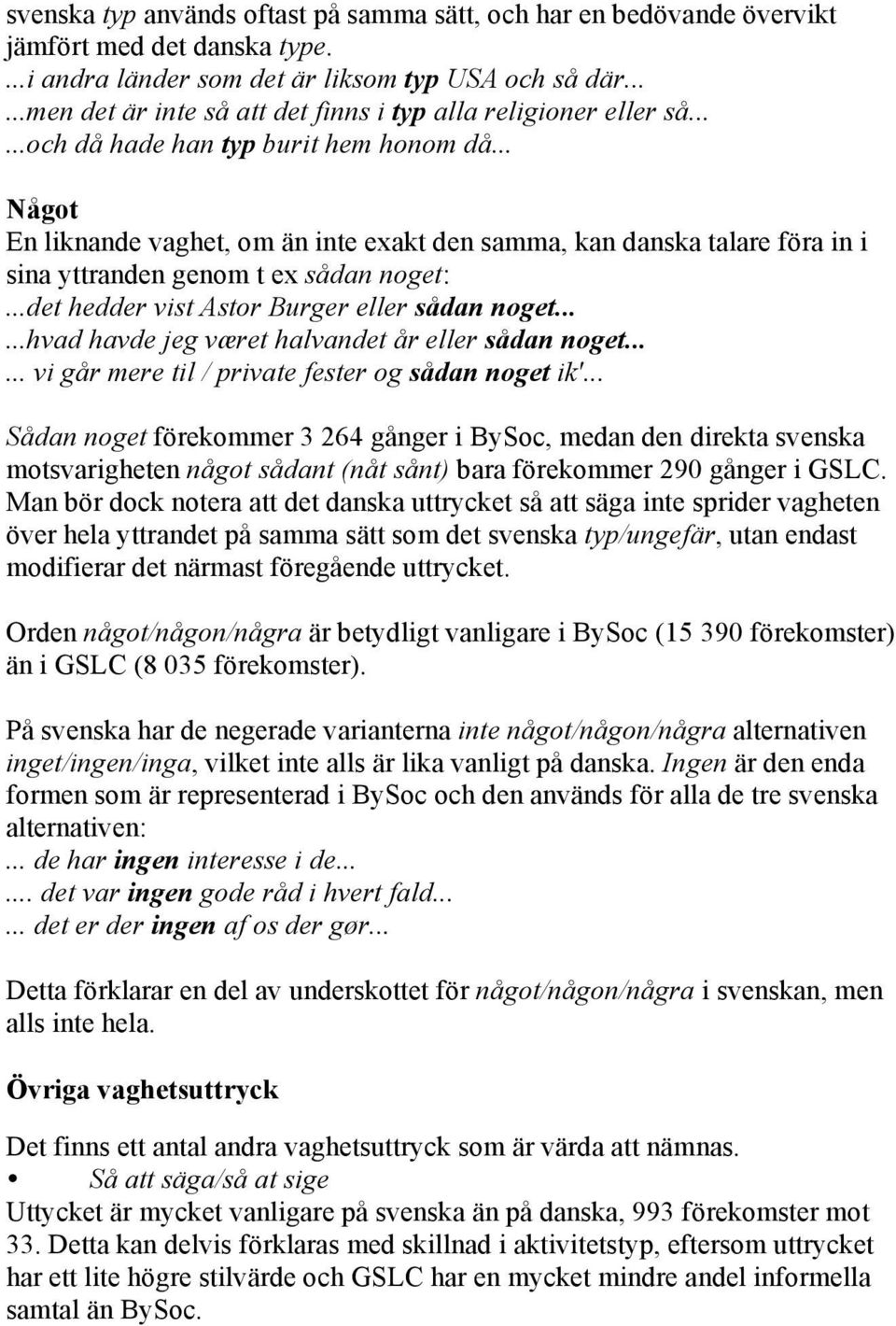 .. Något En liknande vaghet, om än inte exakt den samma, kan danska talare föra in i sina yttranden genom t ex sådan noget:...det hedder vist Astor Burger eller sådan noget.