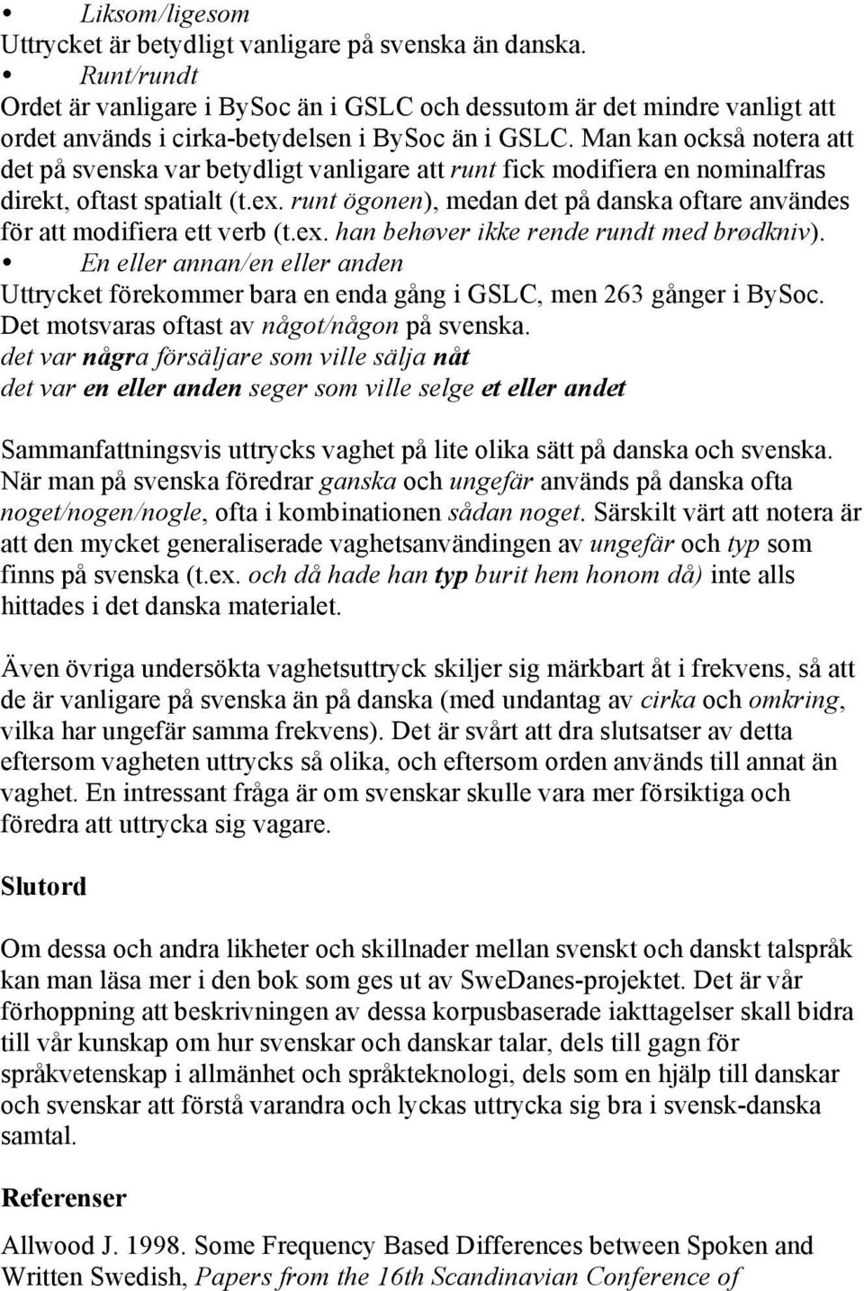 Man kan också notera att det på svenska var betydligt vanligare att runt fick modifiera en nominalfras direkt, oftast spatialt (t.ex.