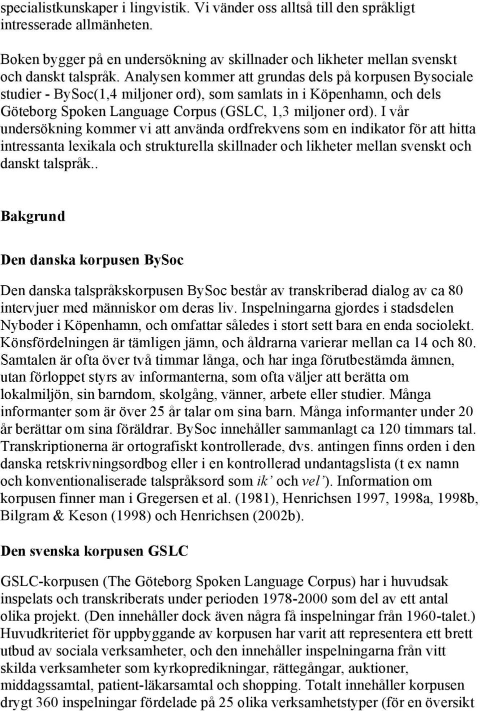 I vår undersökning kommer vi att använda ordfrekvens som en indikator för att hitta intressanta lexikala och strukturella skillnader och likheter mellan svenskt och danskt talspråk.