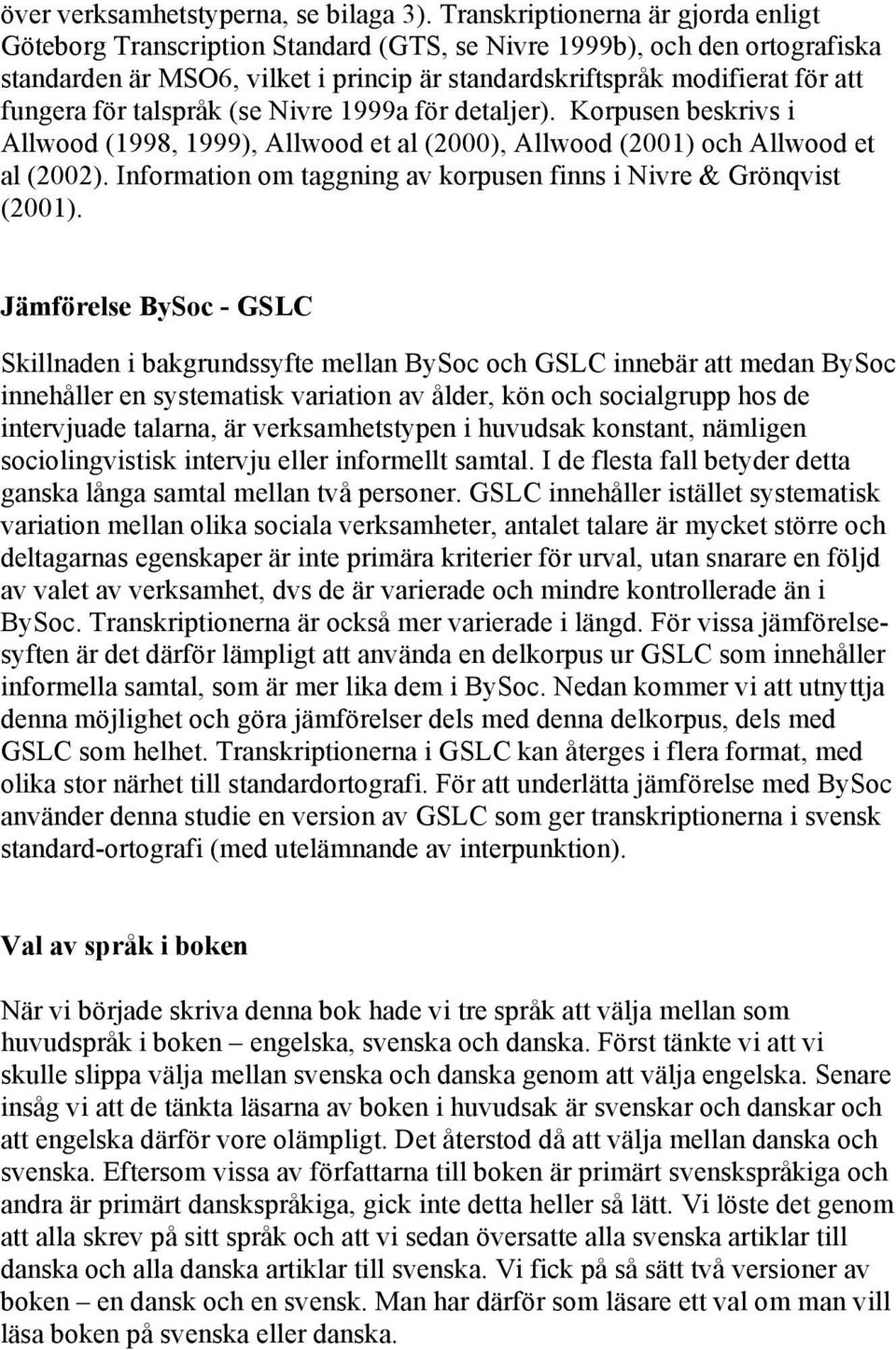 för talspråk (se Nivre 1999a för detaljer). Korpusen beskrivs i Allwood (1998, 1999), Allwood et al (2000), Allwood (2001) och Allwood et al (2002).