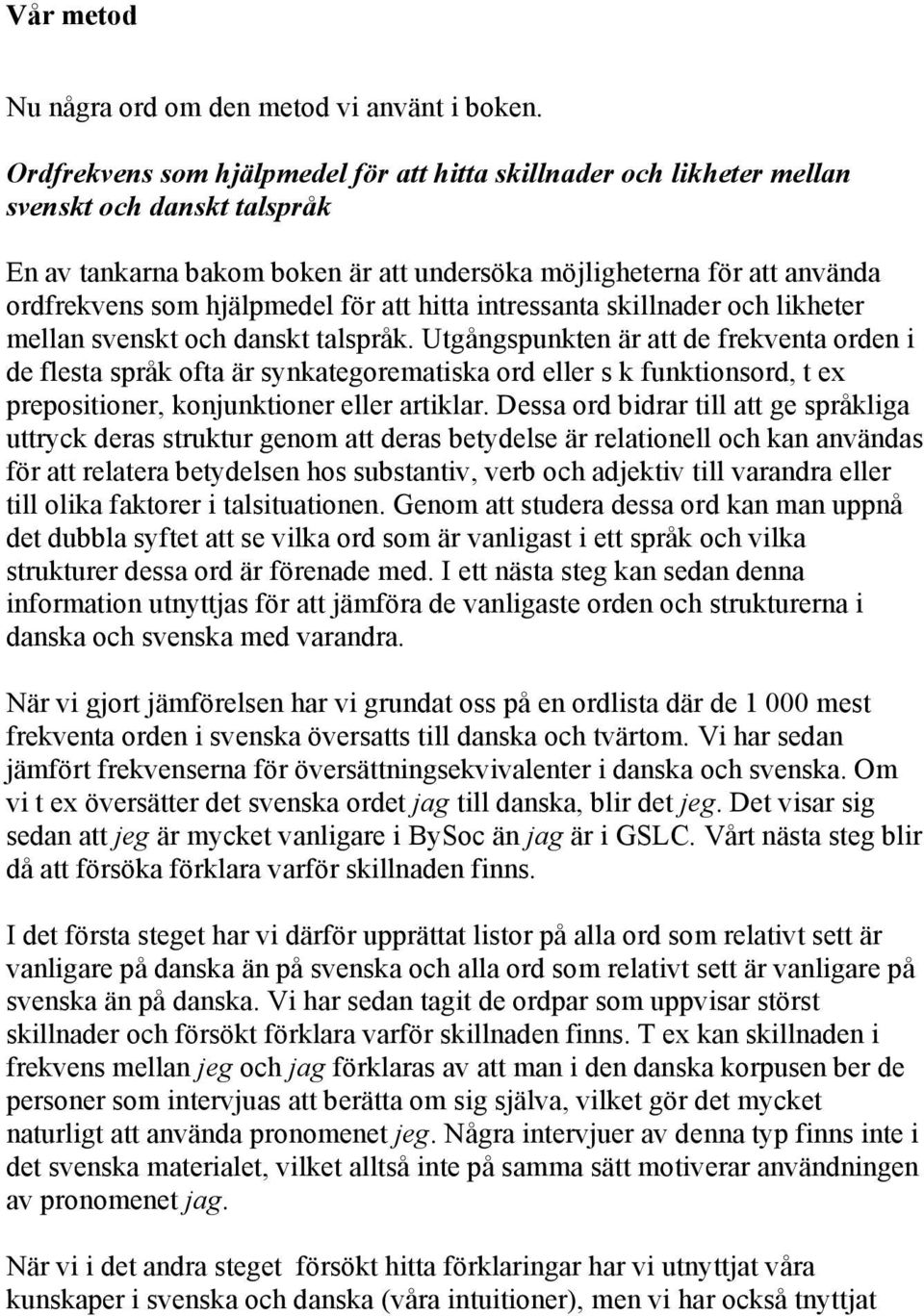 hjälpmedel för att hitta intressanta skillnader och likheter mellan svenskt och danskt talspråk.