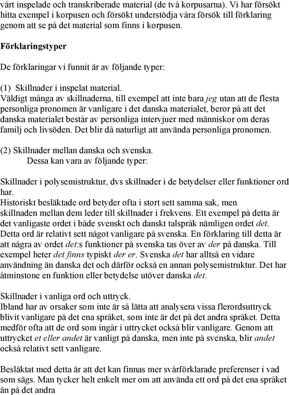 Förklaringstyper De förklaringar vi funnit är av följande typer: (1) Skillnader i inspelat material.