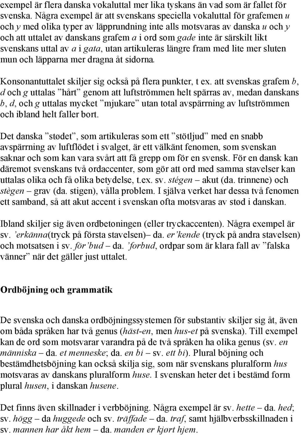 är särskilt likt svenskans uttal av a i gata, utan artikuleras längre fram med lite mer sluten mun och läpparna mer dragna åt sidorna. Konsonantuttalet skiljer sig också på flera punkter, t ex.