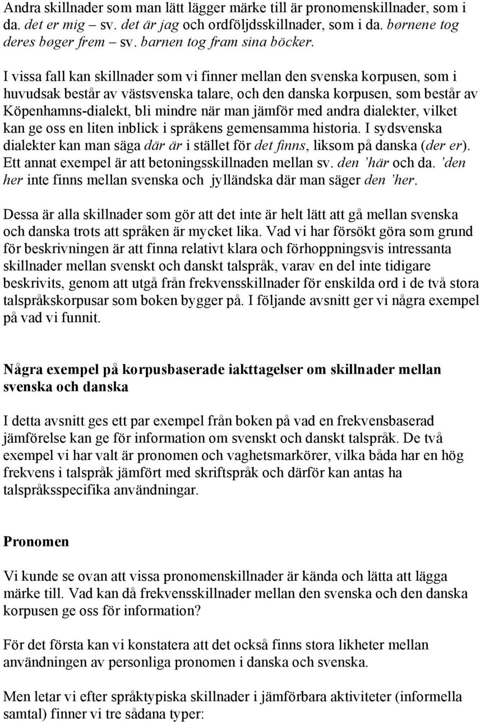 I vissa fall kan skillnader som vi finner mellan den svenska korpusen, som i huvudsak består av västsvenska talare, och den danska korpusen, som består av Köpenhamns-dialekt, bli mindre när man
