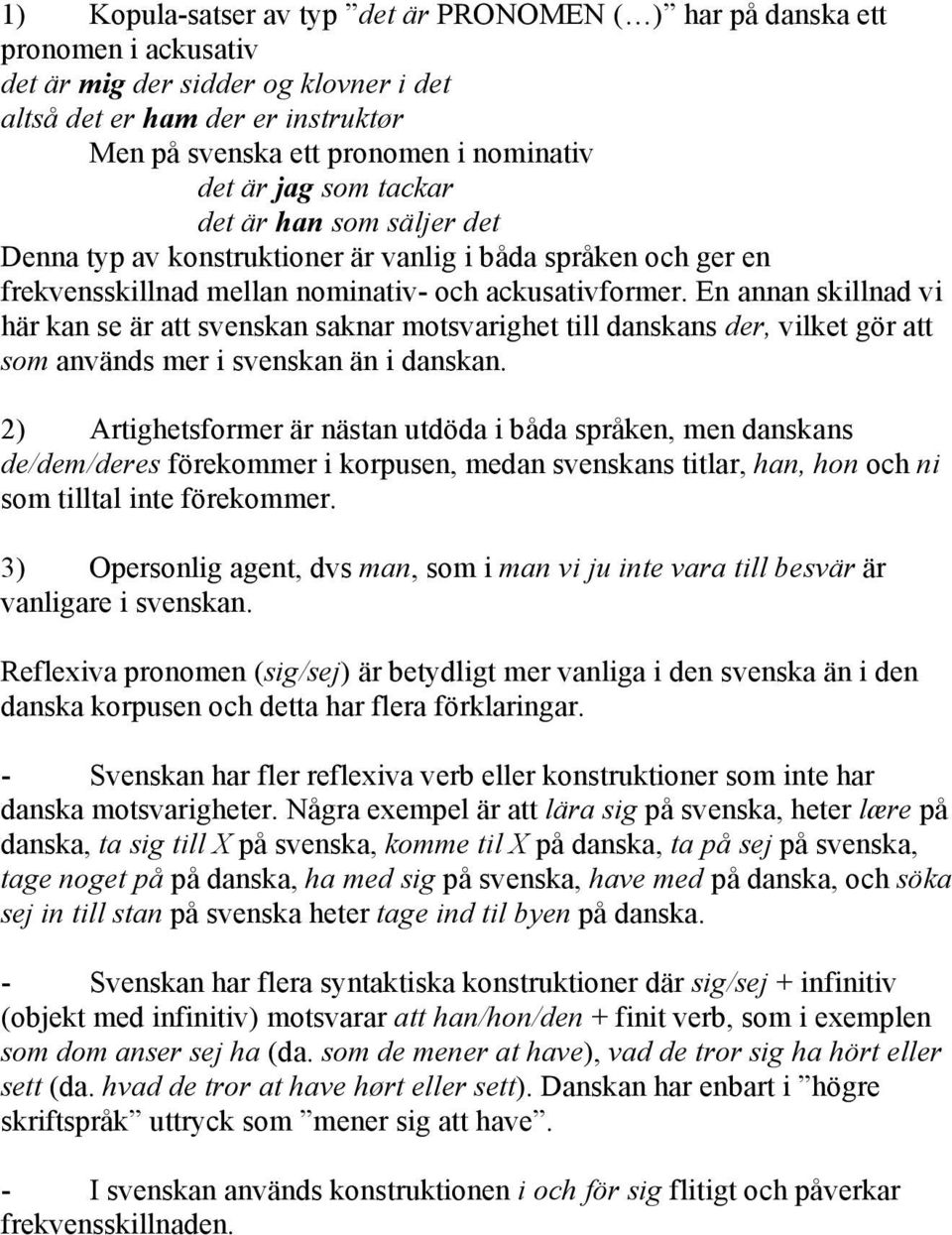 En annan skillnad vi här kan se är att svenskan saknar motsvarighet till danskans der, vilket gör att som används mer i svenskan än i danskan.