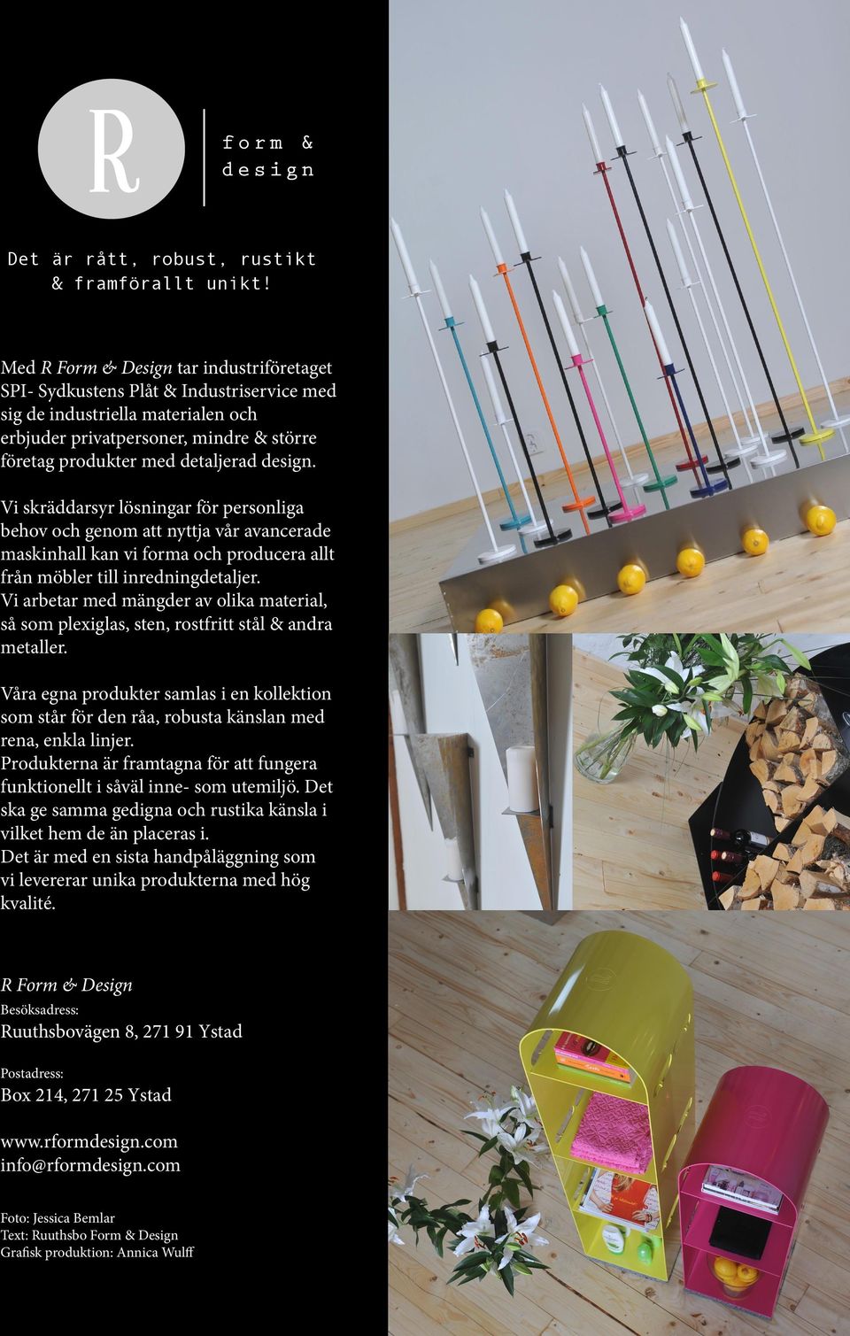 design. Vi skräddarsyr lösningar för personliga behov och genom att nyttja vår avancerade maskinhall kan vi forma och producera allt från möbler till inredningdetaljer.