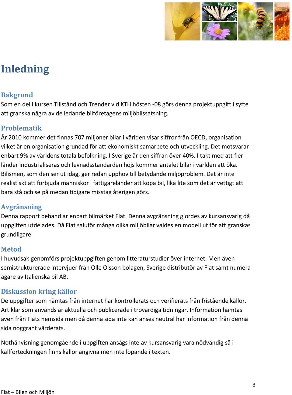 Det motsvarar enbart 9% av världens totala befolkning. I Sverige är den siffran över 40%. I takt med att fler länder industrialiseras och levnadsstandarden höjs kommer antalet bilar i världen att öka.