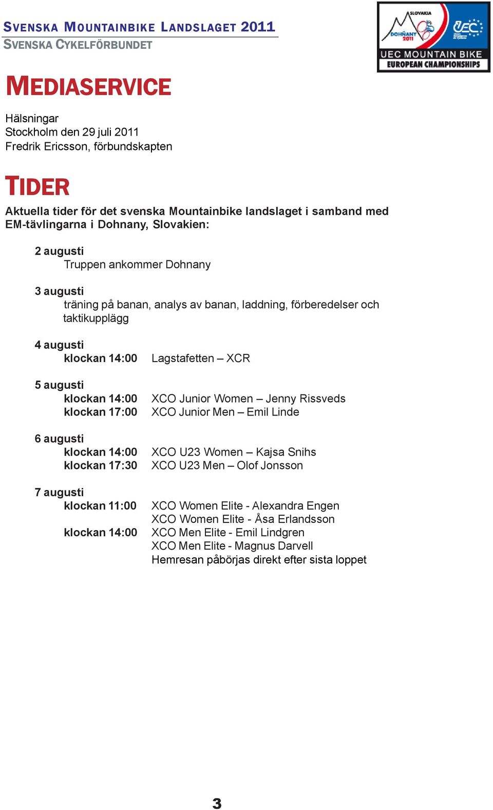 17:00 6 augusti klockan 14:00 klockan 17:30 7 augusti klockan 11:00 klockan 14:00 Lagstafetten XCR XCO Junior Women Jenny Rissveds XCO Junior Men Emil Linde XCO U23 Women Kajsa Snihs XCO