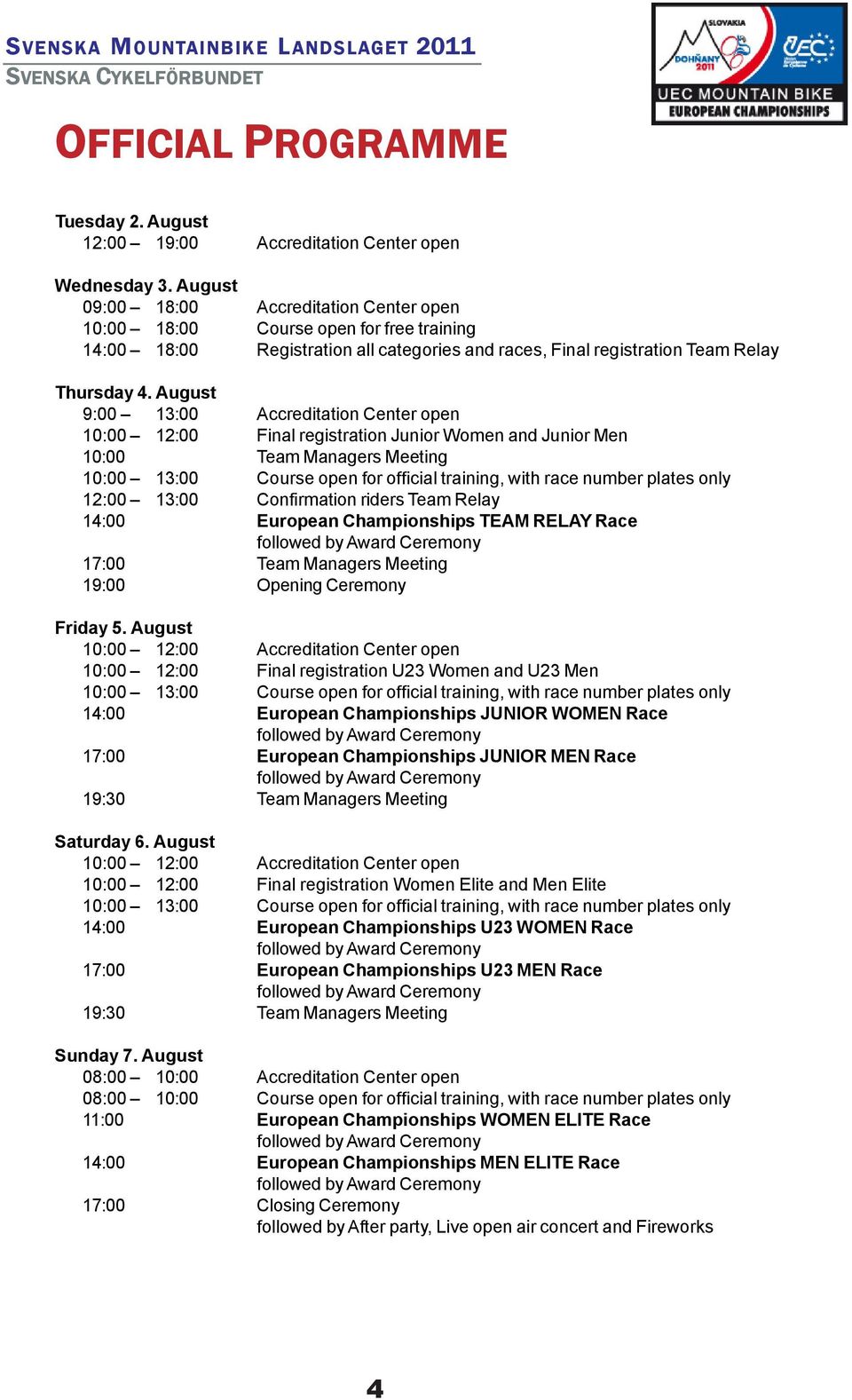 August 9:00 13:00 Accreditation Center open 10:00 12:00 Final registration Junior Women and Junior Men 10:00 Team Managers Meeting 10:00 13:00 Course open for official training, with race number