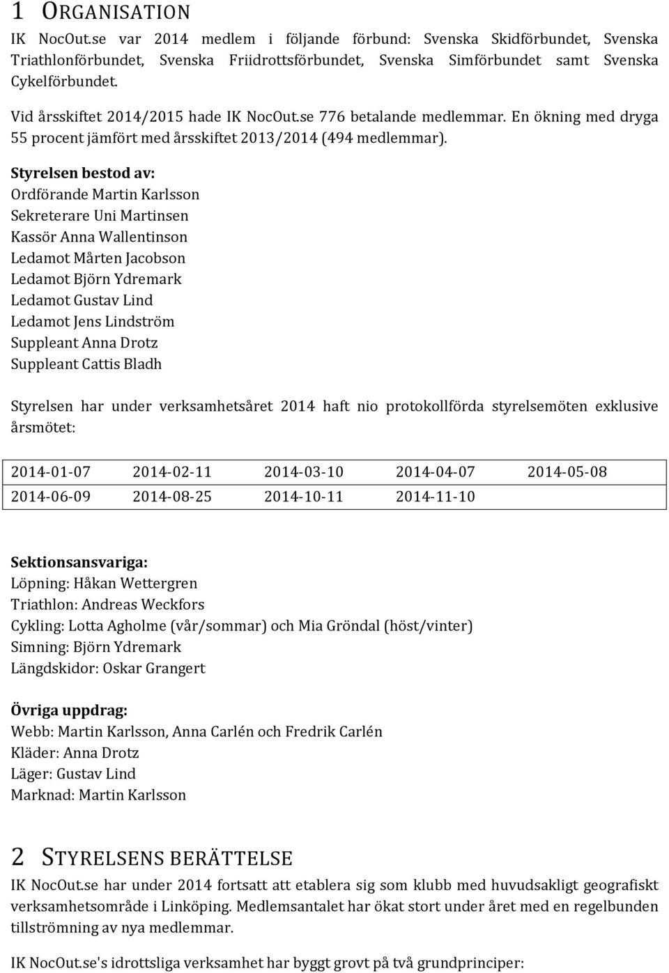 Styrelsen bestod av: Ordförande Martin Karlsson Sekreterare Uni Martinsen Kassör Anna Wallentinson Ledamot Mårten Jacobson Ledamot Björn Ydremark Ledamot Gustav Lind Ledamot Jens Lindström Suppleant
