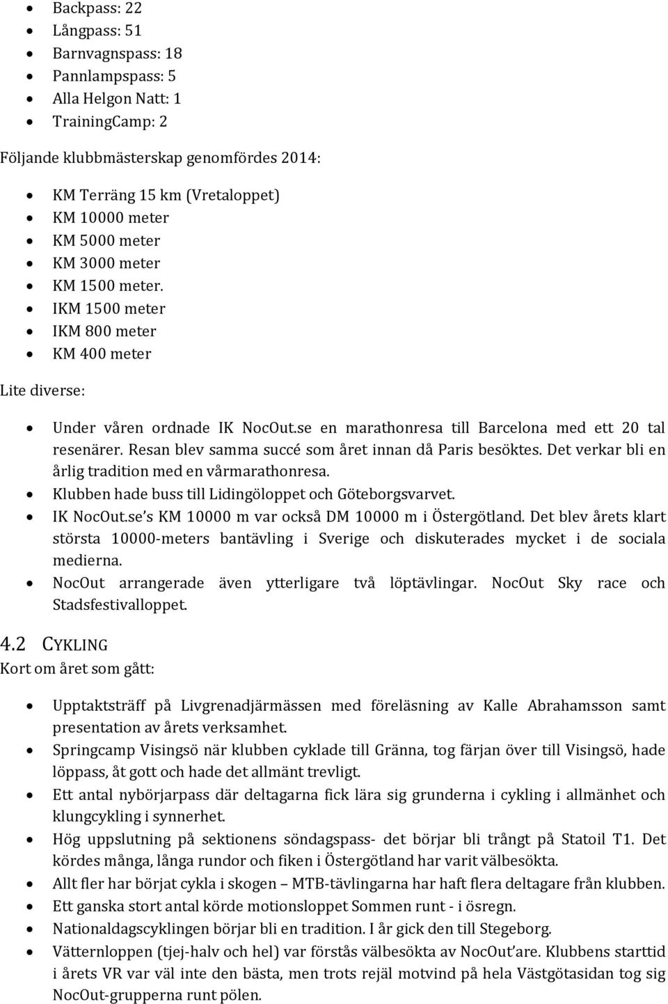 Resan blev samma succé som året innan då Paris besöktes. Det verkar bli en årlig tradition med en vårmarathonresa. Klubben hade buss till Lidingöloppet och Göteborgsvarvet. IK NocOut.