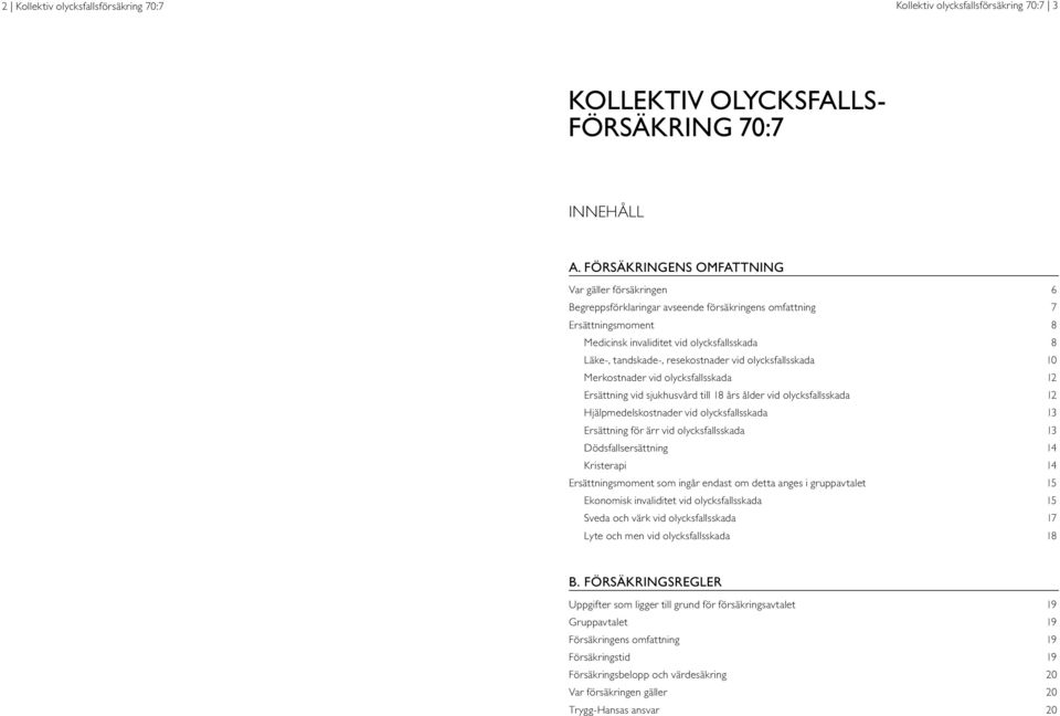 resekostnader vid olycksfallsskada 10 Merkostnader vid olycksfallsskada 12 Ersättning vid sjukhusvård till 18 års ålder vid olycksfallsskada 12 Hjälpmedelskostnader vid olycksfallsskada 13 Ersättning