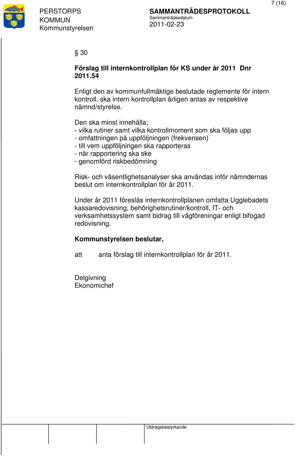 Den ska minst innehålla; - vilka rutiner samt vilka kontrollmoment som ska följas upp - omfningen på uppföljningen (frekvensen) - till vem uppföljningen ska rapporteras - när rapportering ska ske -