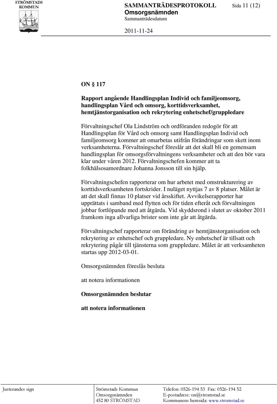 förändringar som skett inom verksamheterna. Förvaltningschef föreslår att det skall bli en gemensam handlingsplan för omsorgsförvaltningens verksamheter och att den bör vara klar under våren 2012.