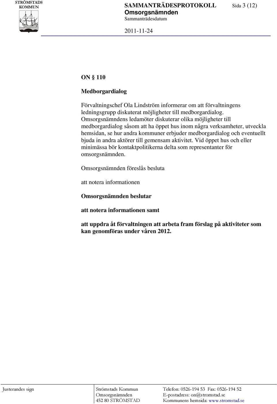 s ledamöter diskuterar olika möjligheter till medborgardialog såsom att ha öppet hus inom några verksamheter, utveckla hemsidan, se hur andra kommuner erbjuder