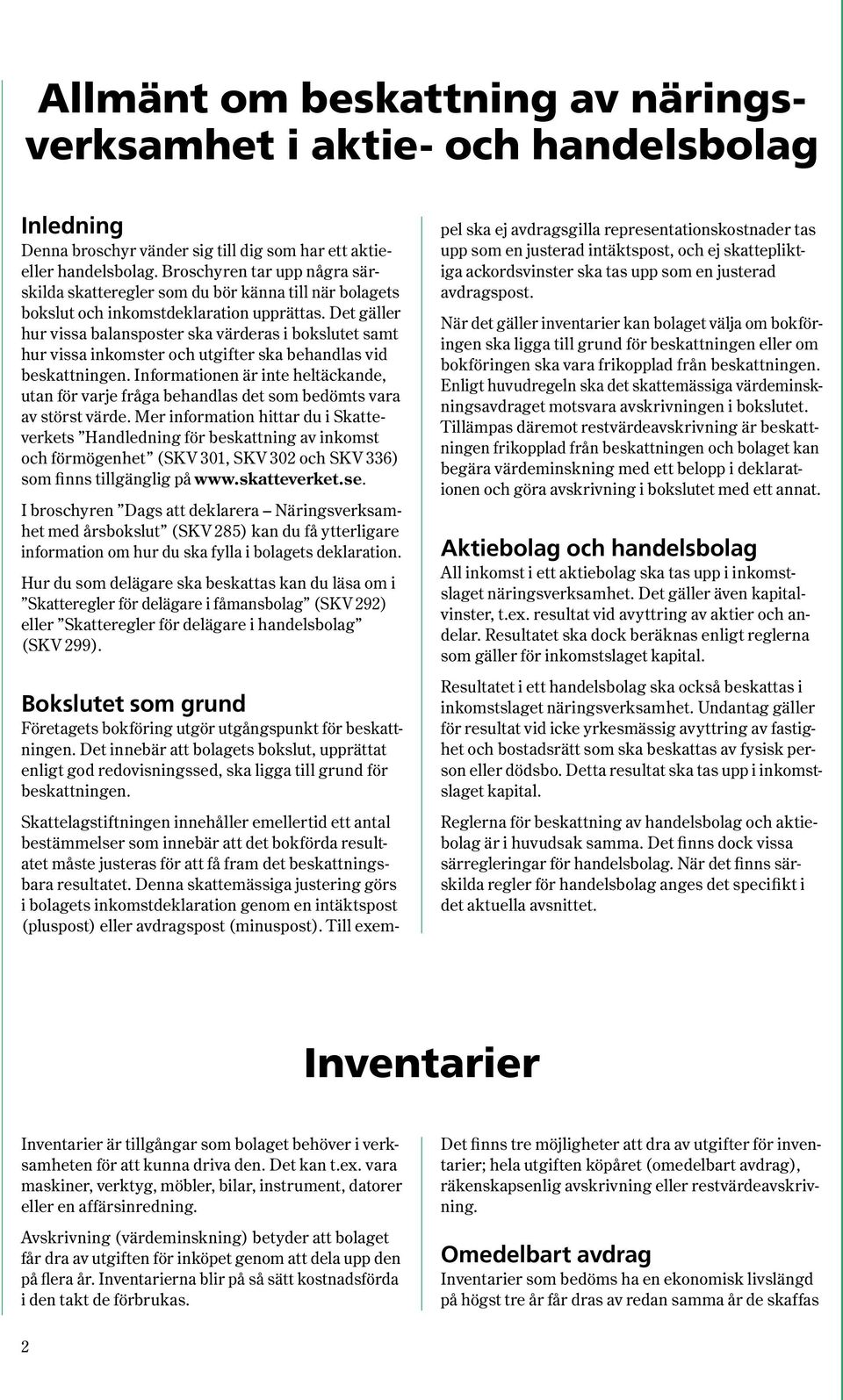 Det gäller hur vissa balansposter ska värderas i bokslutet samt hur vissa inkomster och utgifter ska behandlas vid beskattningen.
