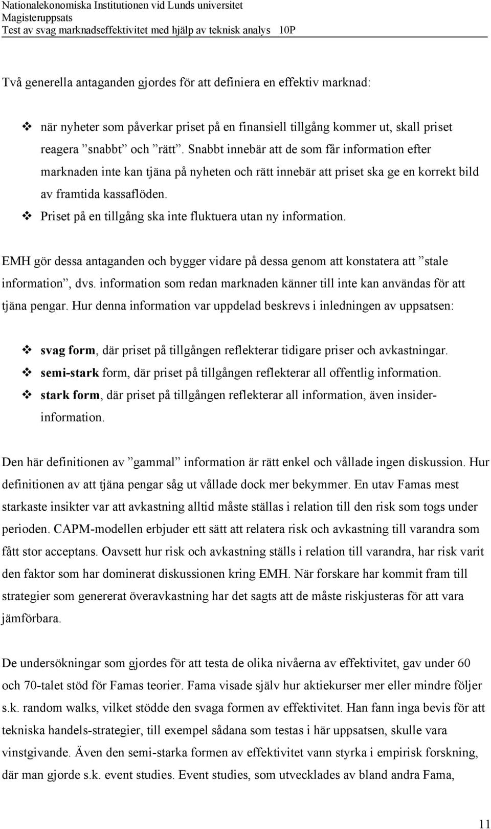 Priset på en tillgång ska inte fluktuera utan ny information. EMH gör dessa antaganden och bygger vidare på dessa genom att konstatera att stale information, dvs.
