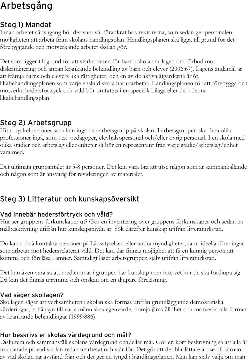 Det som ligger till grund för att stärka rätten för barn i skolan är lagen om förbud mot diskriminering och annan kränkande behandling av barn och elever (2006:67).