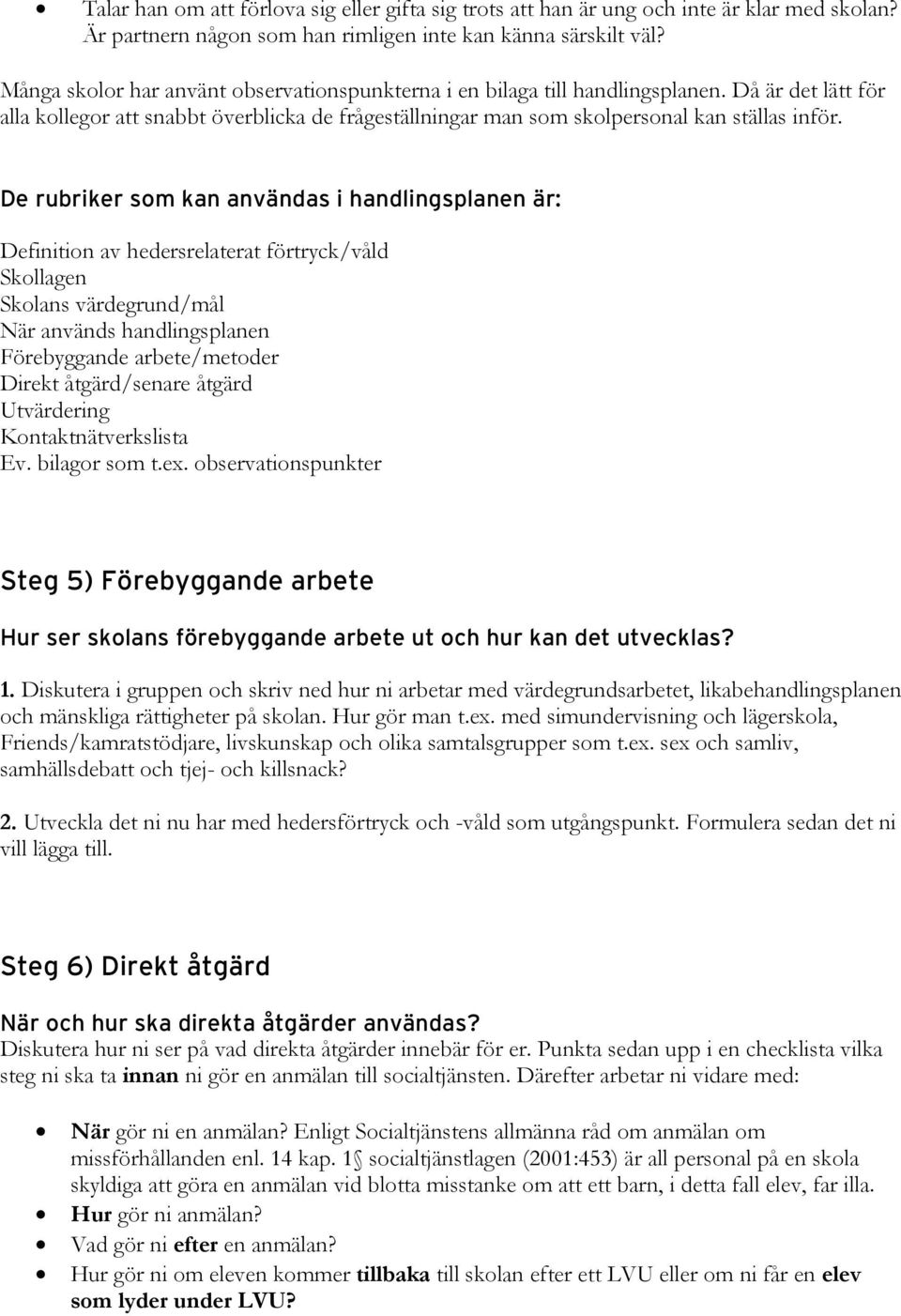 De rubriker som kan användas i handlingsplanen är: Definition av hedersrelaterat förtryck/våld Skollagen Skolans värdegrund/mål När används handlingsplanen Förebyggande arbete/metoder Direkt