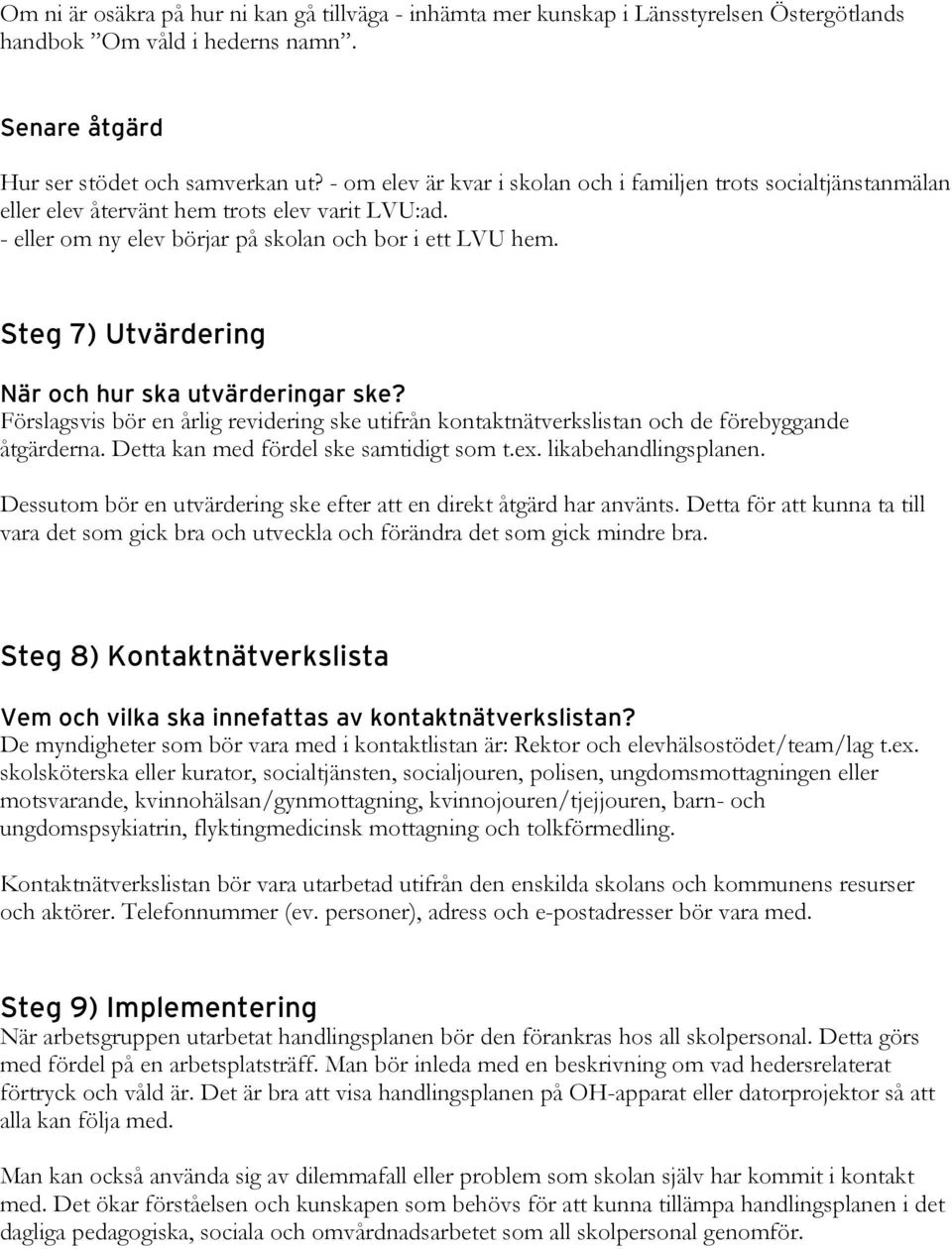 Steg 7) Utvärdering När och hur ska utvärderingar ske? Förslagsvis bör en årlig revidering ske utifrån kontaktnätverkslistan och de förebyggande åtgärderna. Detta kan med fördel ske samtidigt som t.