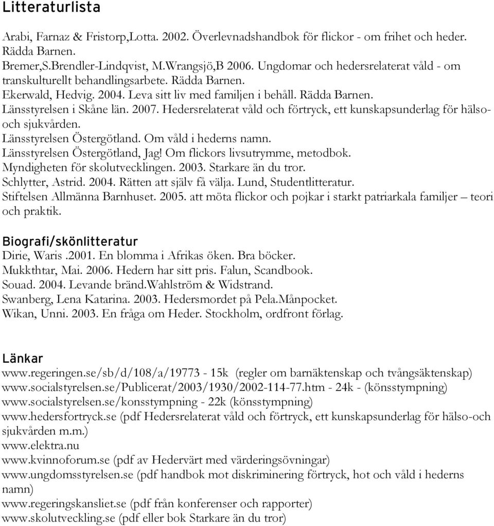 Hedersrelaterat våld och förtryck, ett kunskapsunderlag för hälsooch sjukvården. Länsstyrelsen Östergötland. Om våld i hederns namn. Länsstyrelsen Östergötland, Jag! Om flickors livsutrymme, metodbok.