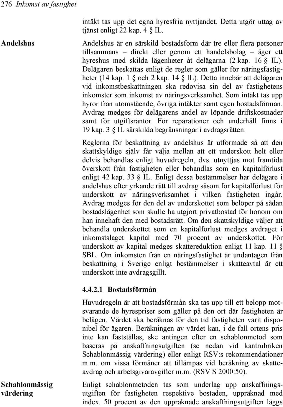 Delägaren beskattas enligt de regler som gäller för näringsfastigheter (14 kap. 1 och 2 kap. 14 IL).