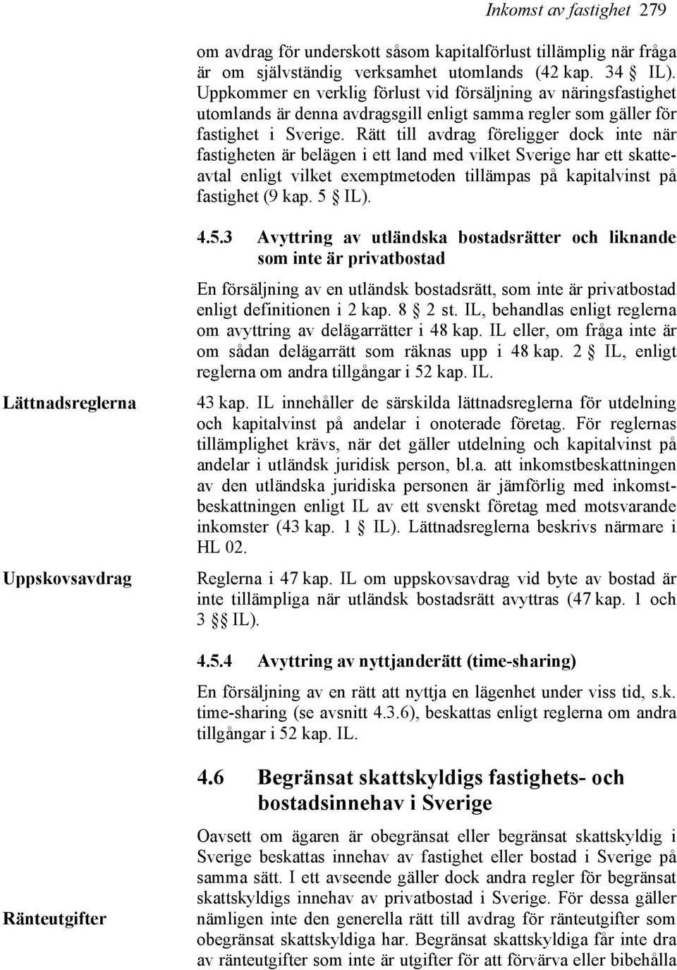 Rätt till avdrag föreligger dock inte när fastigheten är belägen i ett land med vilket Sverige har ett skatteavtal enligt vilket exemptmetoden tillämpas på kapitalvinst på fastighet (9 kap. 5 IL).