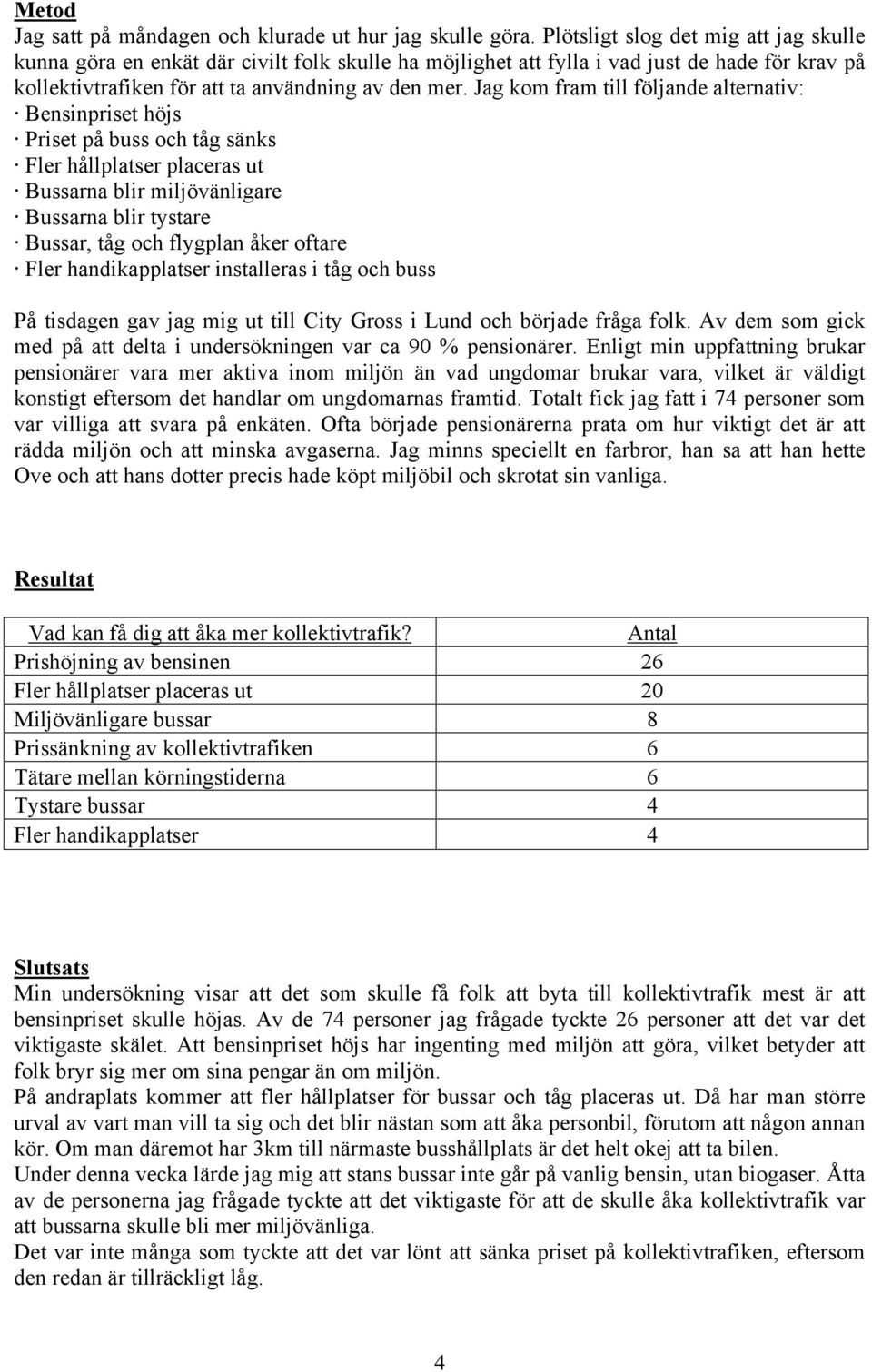 Jag kom fram till följande alternativ: Bensinpriset höjs Priset på buss och tåg sänks Fler hållplatser placeras ut Bussarna blir miljövänligare Bussarna blir tystare Bussar, tåg och flygplan åker