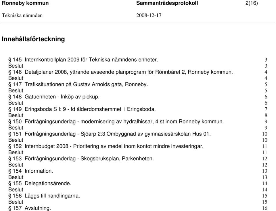 6 6 149 Eringsboda S I: 9 - fd ålderdomshemmet i Eringsboda. 7 8 150 Förfrågningsunderlag - modernisering av hydralhissar, 4 st inom Ronneby kommun.