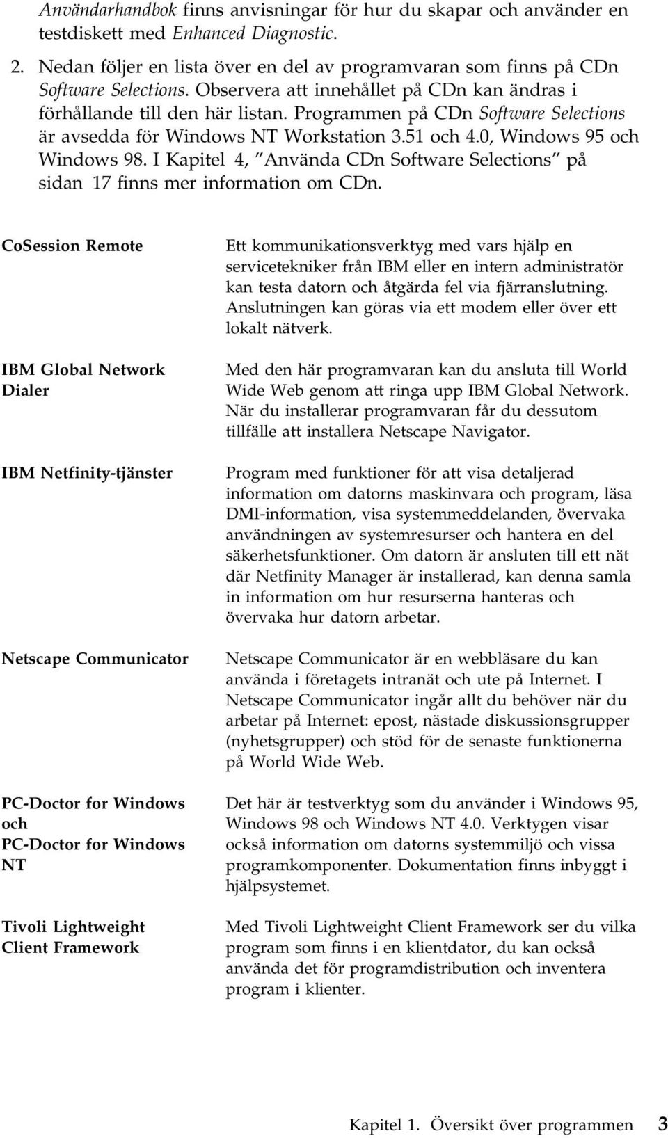 I Kapitel 4, Använda CDn Software Selections på sidan 17 finns mer information om CDn.