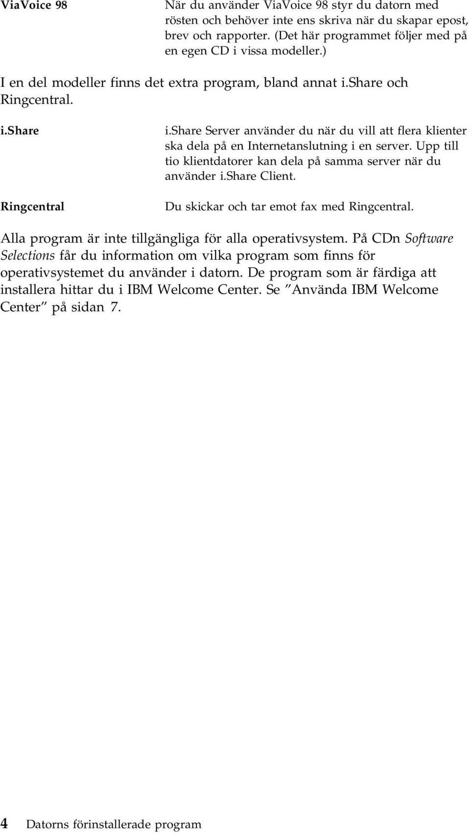 share Server använder du när du vill att flera klienter ska dela på en Internetanslutning i en server. Upp till tio klientdatorer kan dela på samma server när du använder i.share Client.