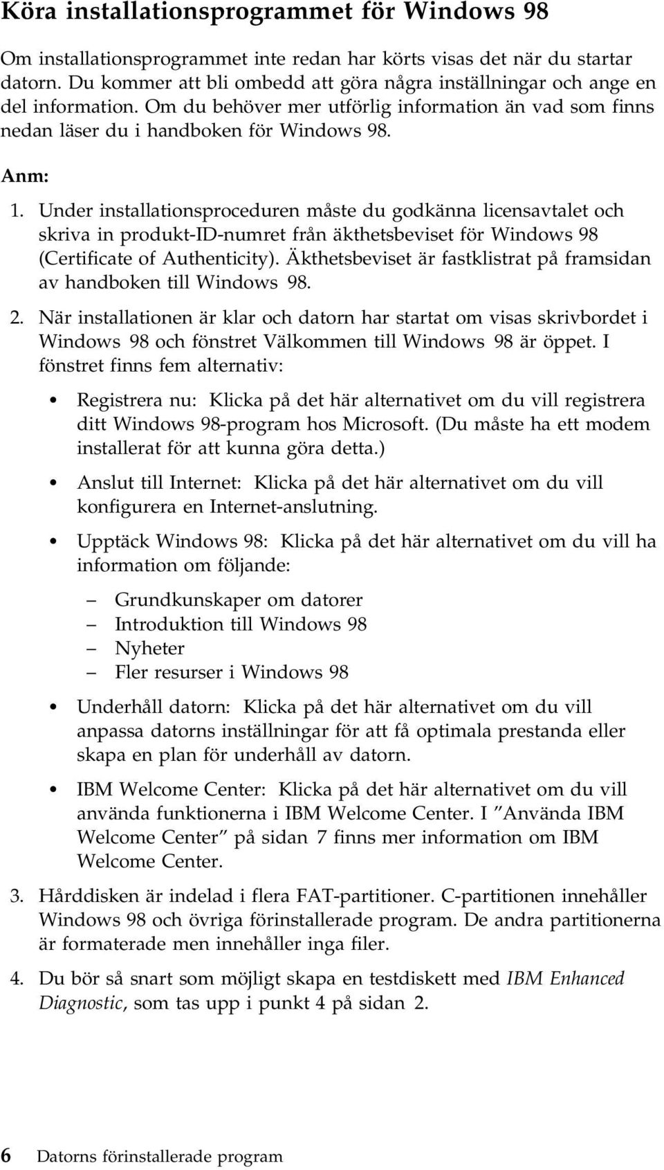 Under installationsproceduren måste du godkänna licensavtalet och skriva in produkt-id-numret från äkthetsbeviset för Windows 98 (Certificate of Authenticity).