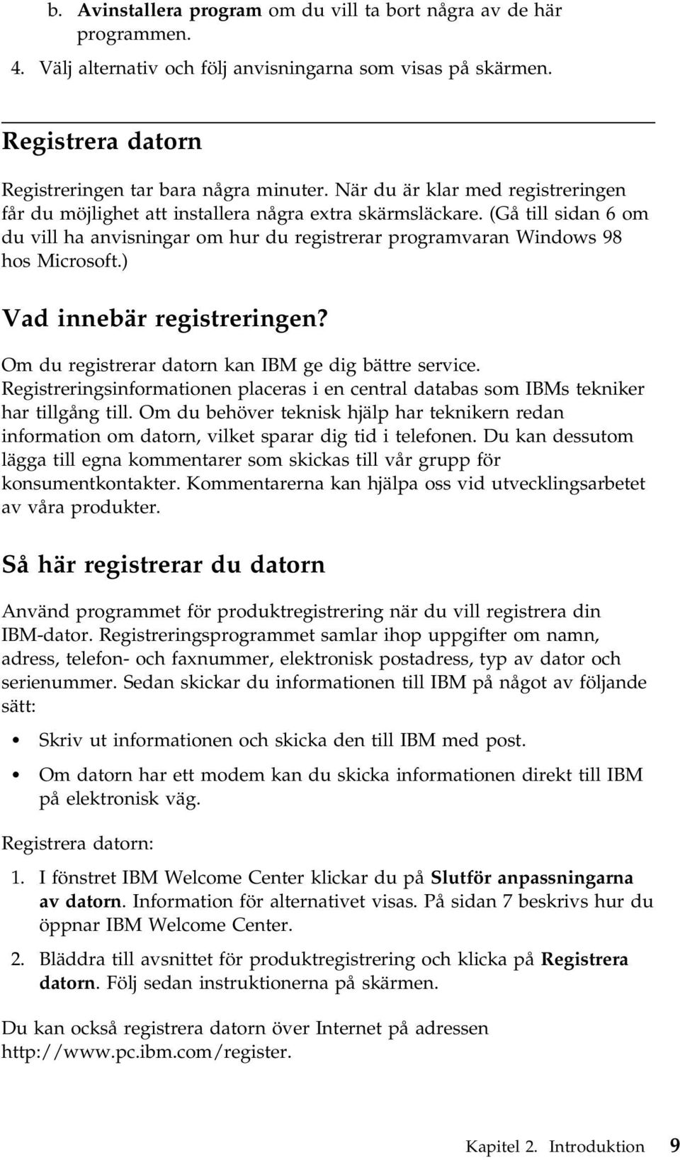 ) Vad innebär registreringen? Om du registrerar datorn kan IBM ge dig bättre service. Registreringsinformationen placeras i en central databas som IBMs tekniker har tillgång till.