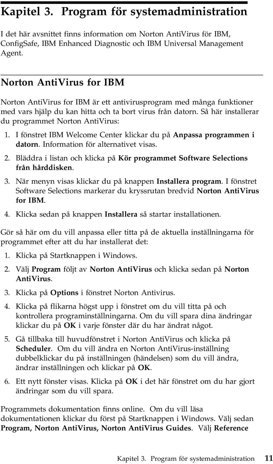 Så här installerar du programmet Norton AntiVirus: 1. I fönstret IBM Welcome Center klickar du på Anpassa programmen i datorn. Information för alternativet visas. 2.