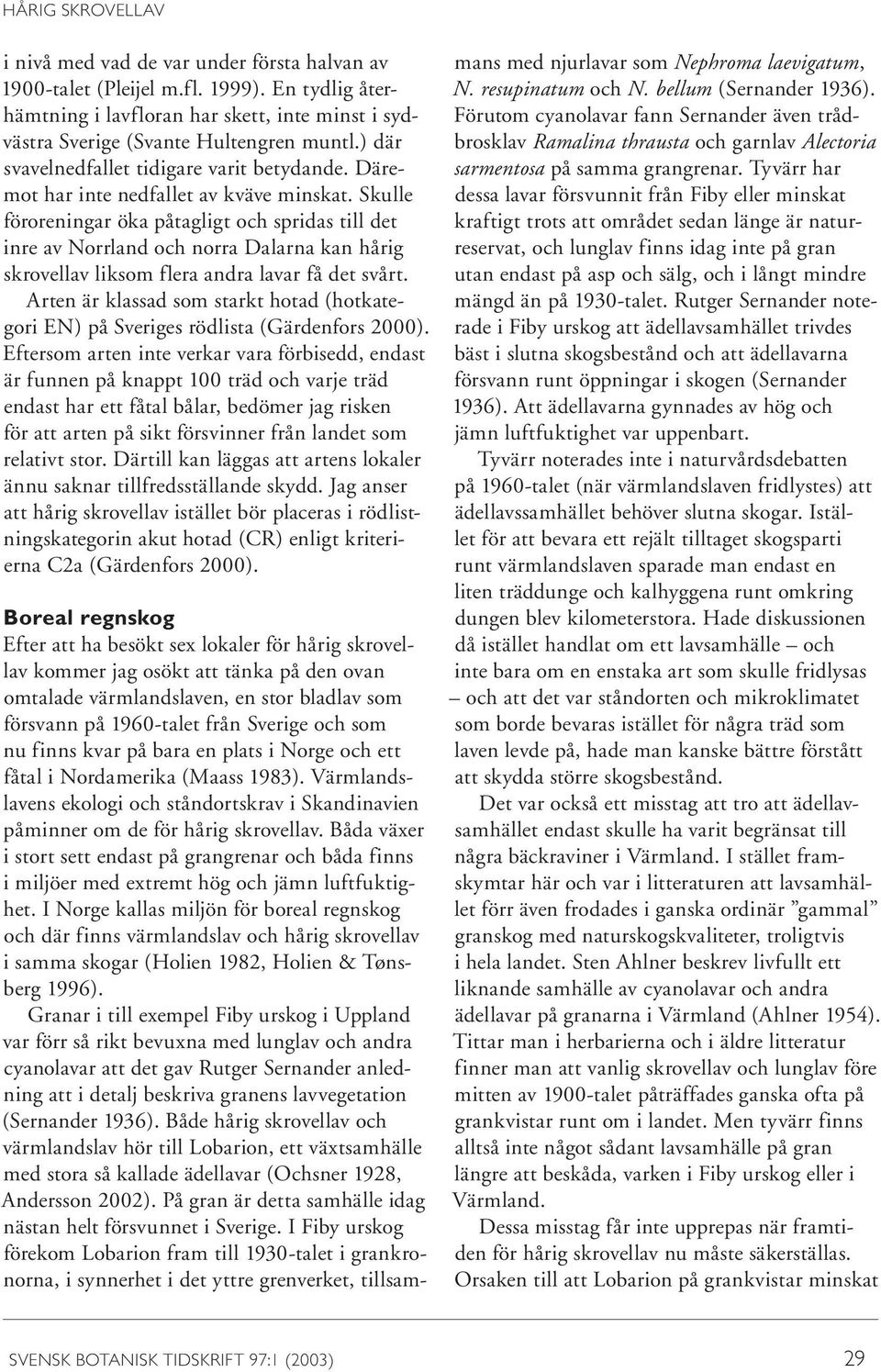 Skulle föroreningar öka påtagligt och spridas till det inre av Norrland och norra Dalarna kan hårig skrovellav liksom flera andra lavar få det svårt.