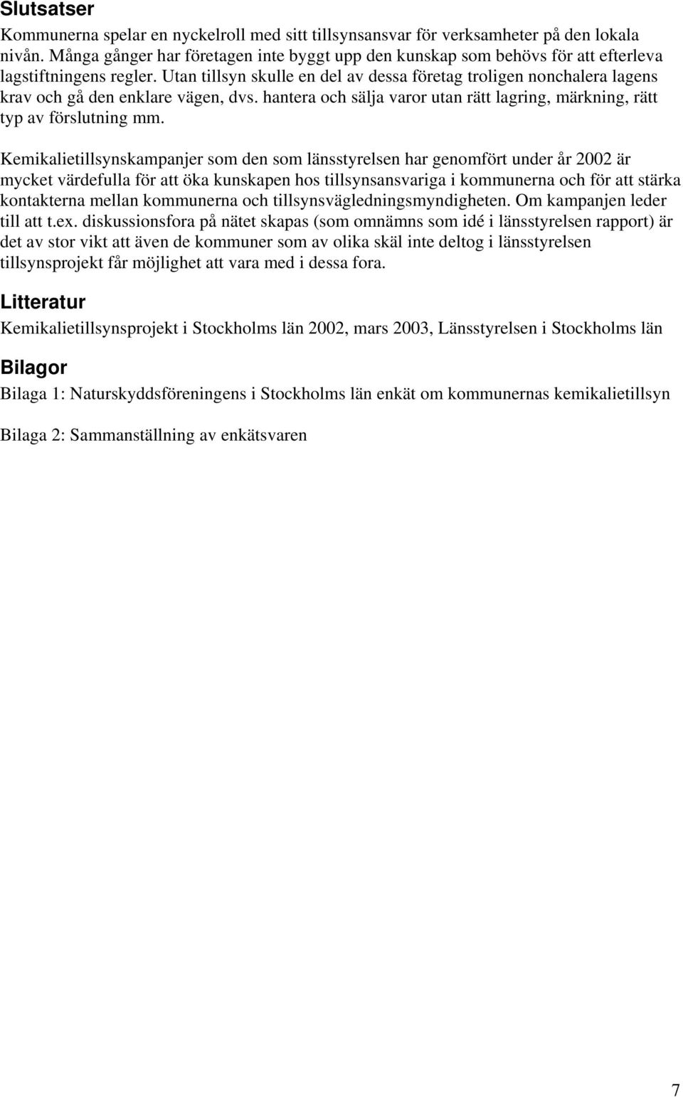 Utan tillsyn skulle en del av dessa företag troligen nonchalera lagens krav och gå den enklare vägen, dvs. hantera och sälja varor utan rätt lagring, märkning, rätt typ av förslutning mm.