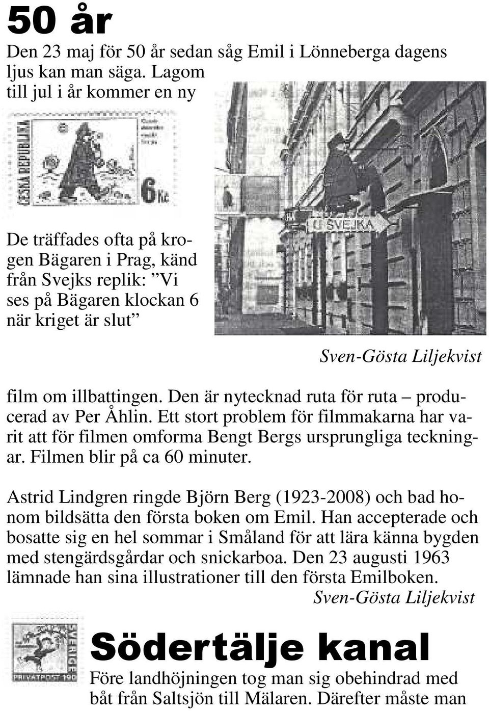 Den är nytecknad ruta för ruta producerad av Per Åhlin. Ett stort problem för filmmakarna har varit att för filmen omforma Bengt Bergs ursprungliga teckningar. Filmen blir på ca 60 minuter.