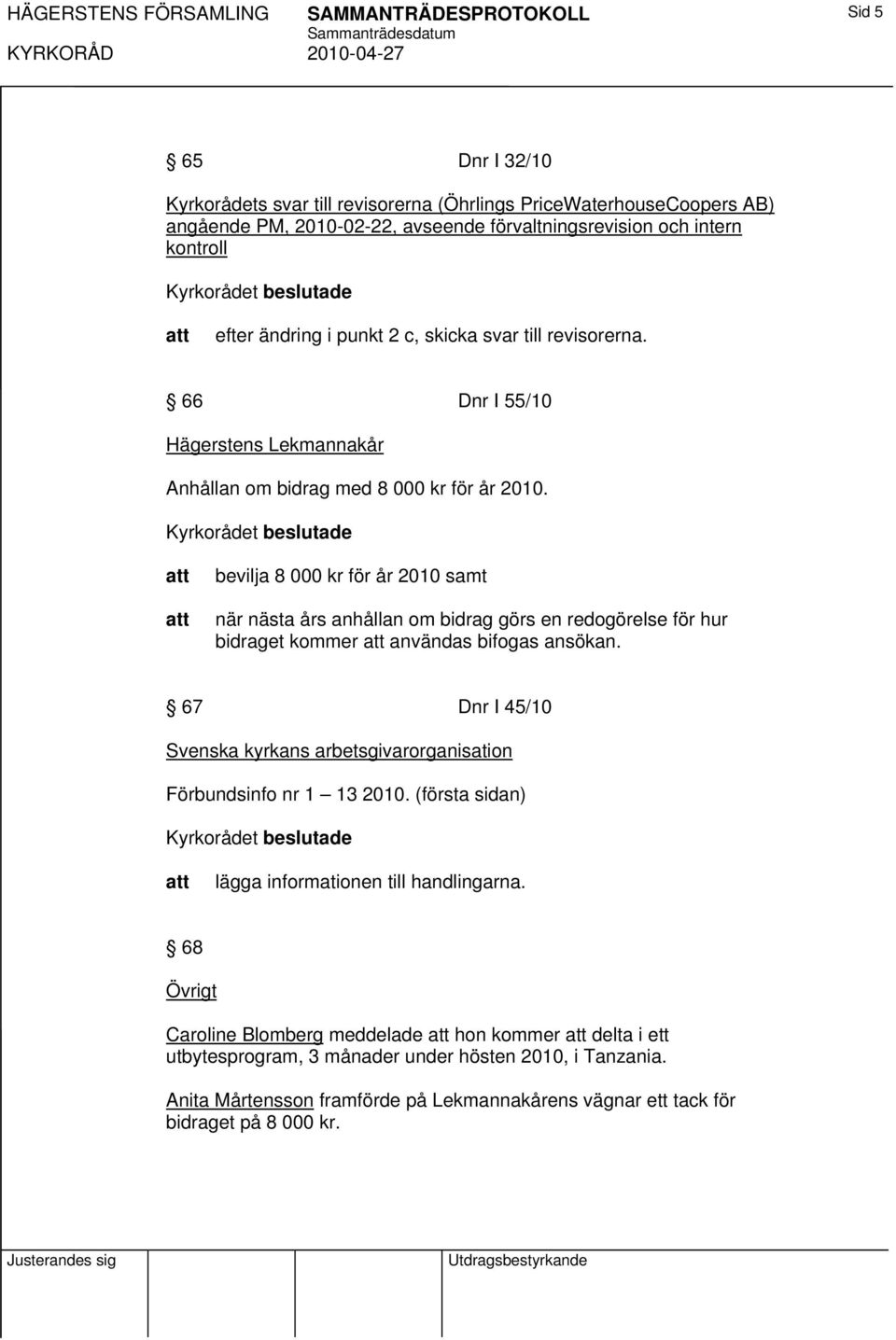 bevilja 8 000 kr för år 2010 samt när nästa års anhållan om bidrag görs en redogörelse för hur bidraget kommer användas bifogas ansökan.